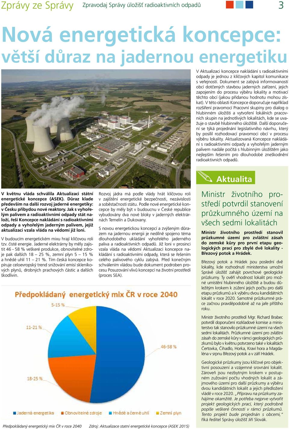 V této oblasti Koncepce doporučuje například rozšíření pravomocí Pracovní skupiny pro dialog o hlubinném úložišti a vytvoření lokálních pracovních skupin na jednotlivých lokalitách, kde se uvažuje o