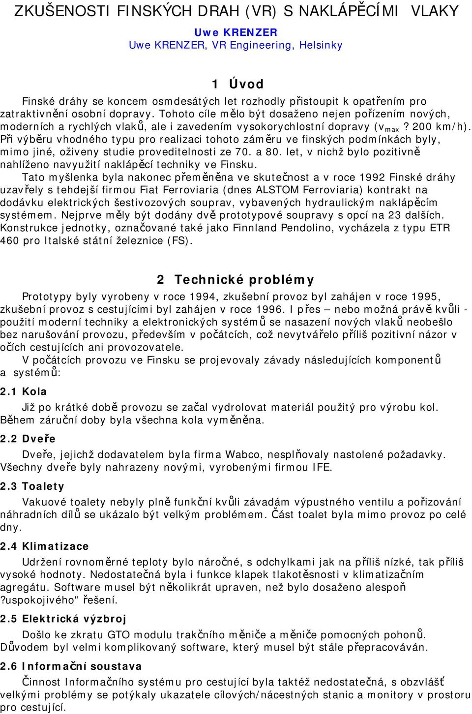 Při výběru vhodného typu pro realizaci tohoto záměru ve finských podmínkách byly, mimo jiné, oživeny studie proveditelnosti ze 70. a 80.