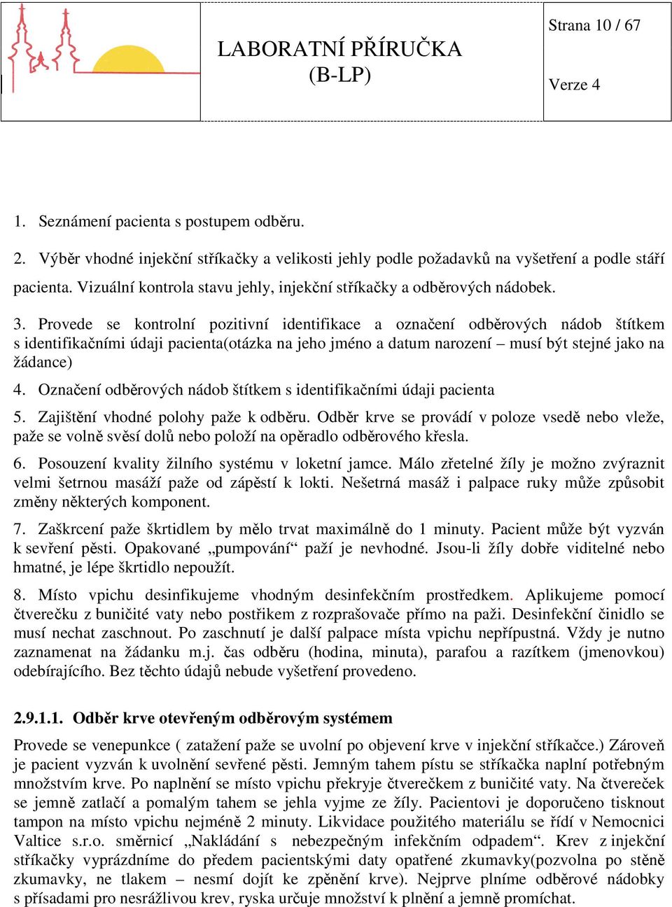 Provede se kontrolní pozitivní identifikace a označení odběrových nádob štítkem s identifikačními údaji pacienta(otázka na jeho jméno a datum narození musí být stejné jako na žádance) 4.