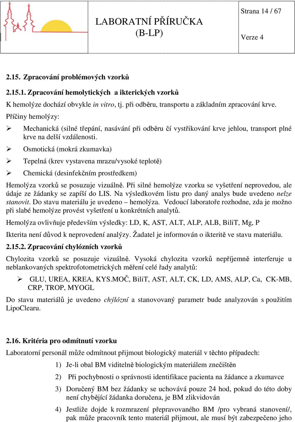 Osmotická (mokrá zkumavka) Tepelná (krev vystavena mrazu/vysoké teplotě) Chemická (desinfekčním prostředkem) Hemolýza vzorků se posuzuje vizuálně.