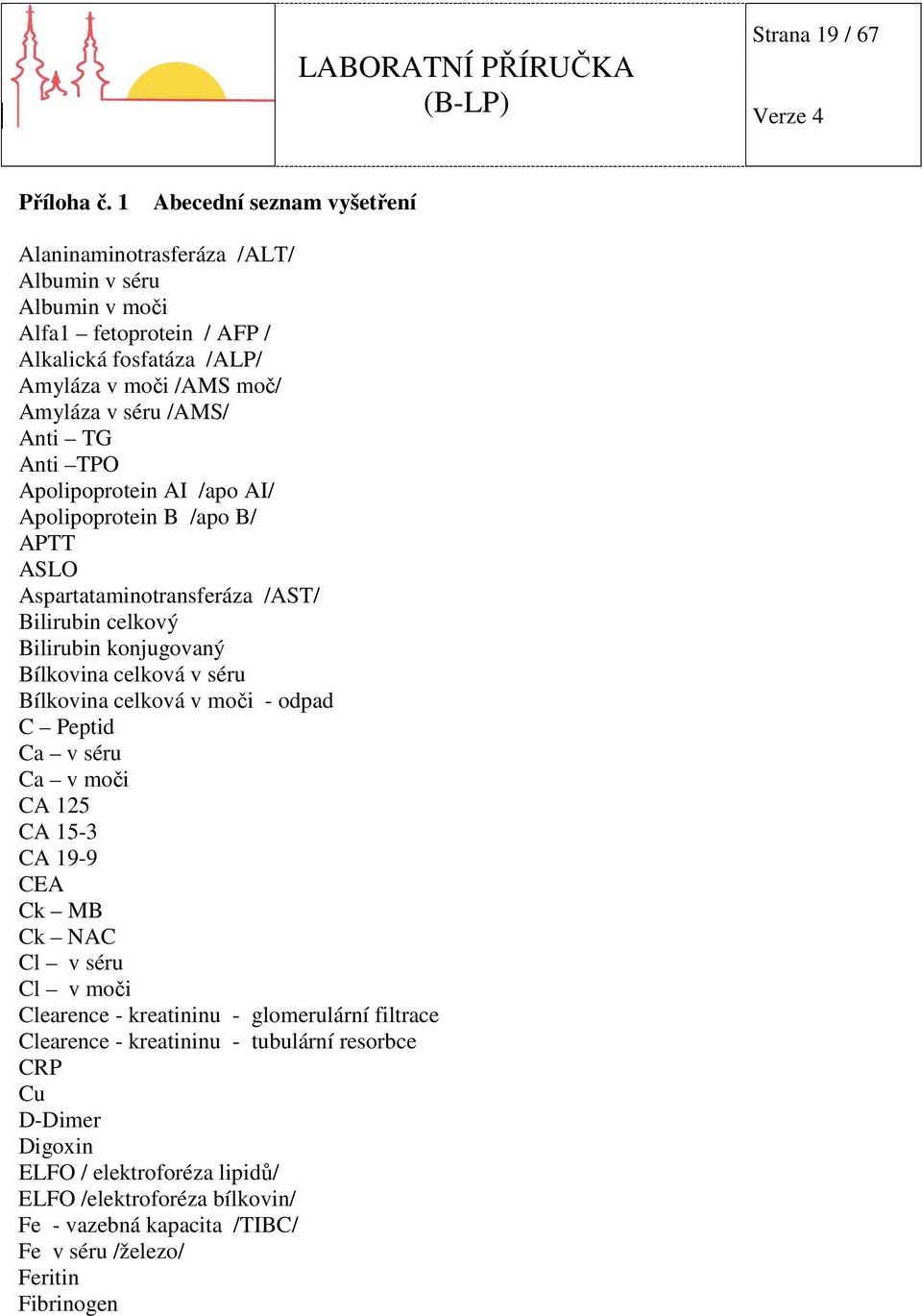 Anti TG Anti TPO Apolipoprotein AI /apo AI/ Apolipoprotein B /apo B/ APTT ASLO Aspartataminotransferáza /AST/ Bilirubin celkový Bilirubin konjugovaný Bílkovina celková v séru Bílkovina