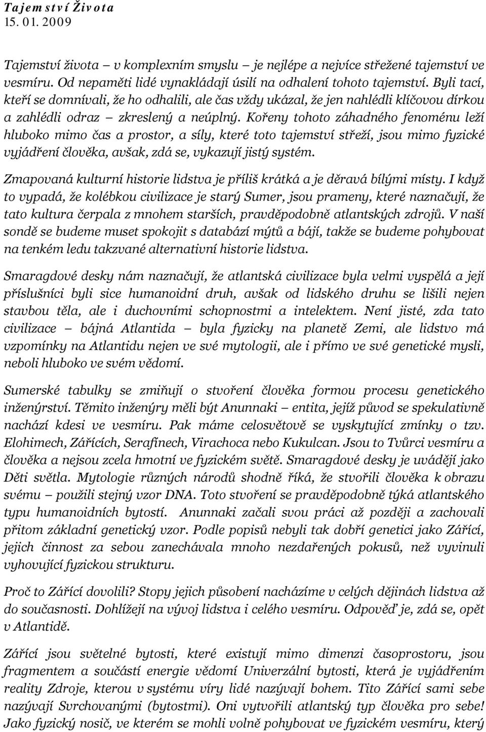 Kořeny tohoto záhadného fenoménu leží hluboko mimo čas a prostor, a síly, které toto tajemství střeží, jsou mimo fyzické vyjádření člověka, avšak, zdá se, vykazují jistý systém.