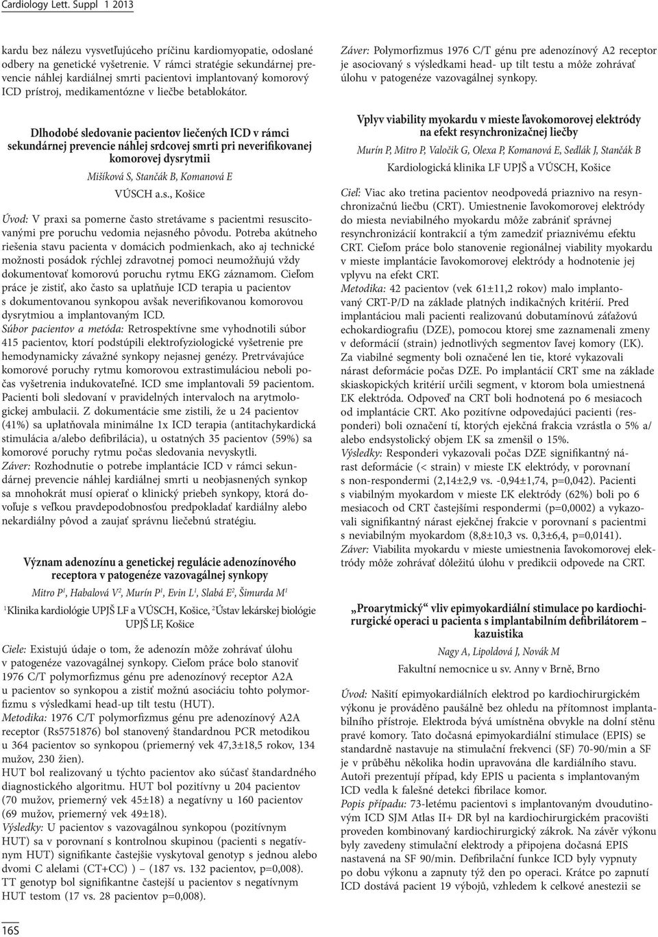 Dlhodobé sledovanie pacientov liečených ICD v rámci sekundárnej prevencie náhlej srdcovej smrti pri neverifikovanej komorovej dysrytmii Mišíková S, Stančák B, Komanová E VÚSCH a.s., Košice Úvod: V praxi sa pomerne často stretávame s pacientmi resuscitovanými pre poruchu vedomia nejasného pôvodu.