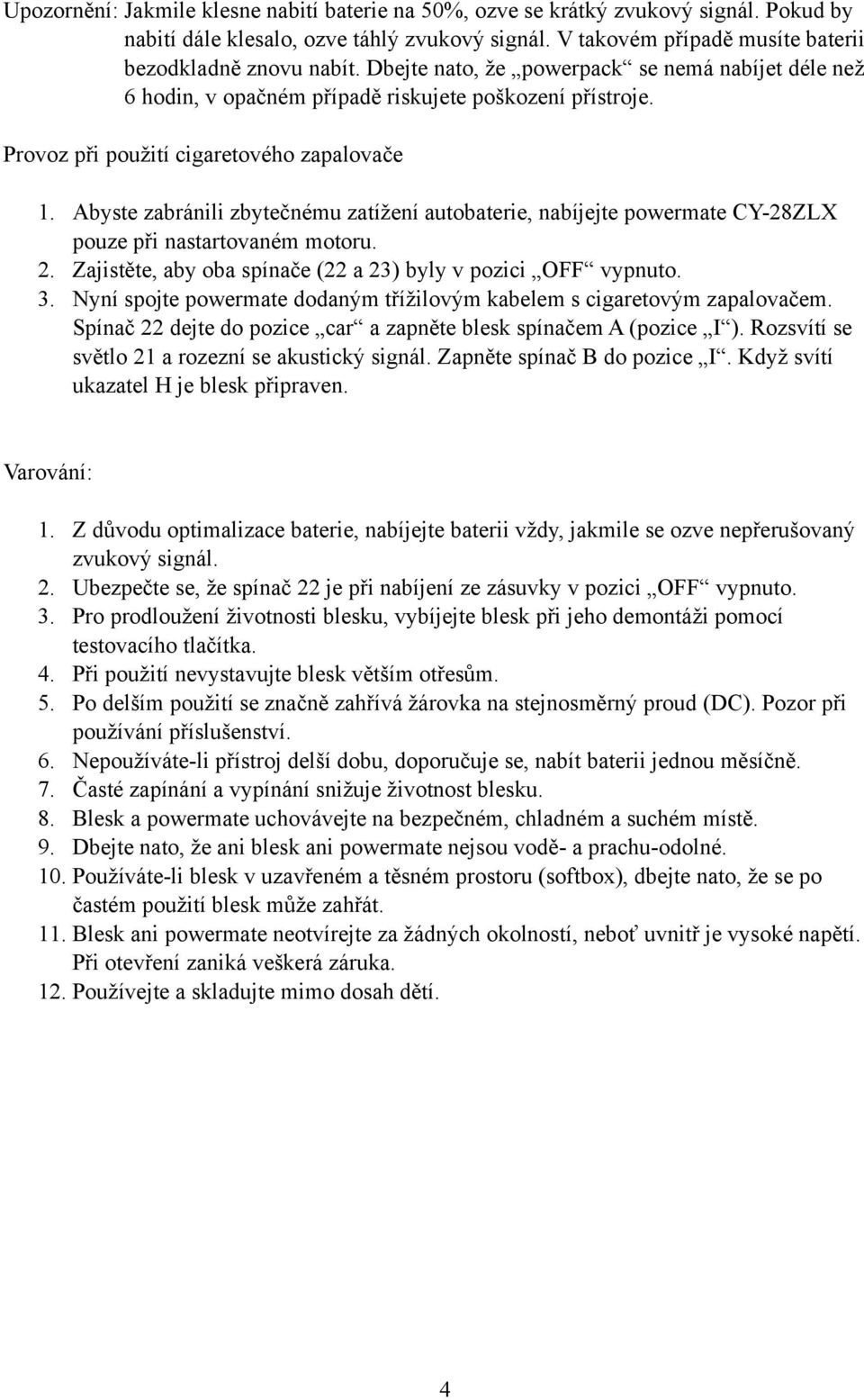 Abyste zabránili zbytečnému zatížení autobaterie, nabíjejte powermate CY-28ZLX pouze při nastartovaném motoru. 2. Zajistěte, aby oba spínače (22 a 23) byly v pozici OFF vypnuto. 3.