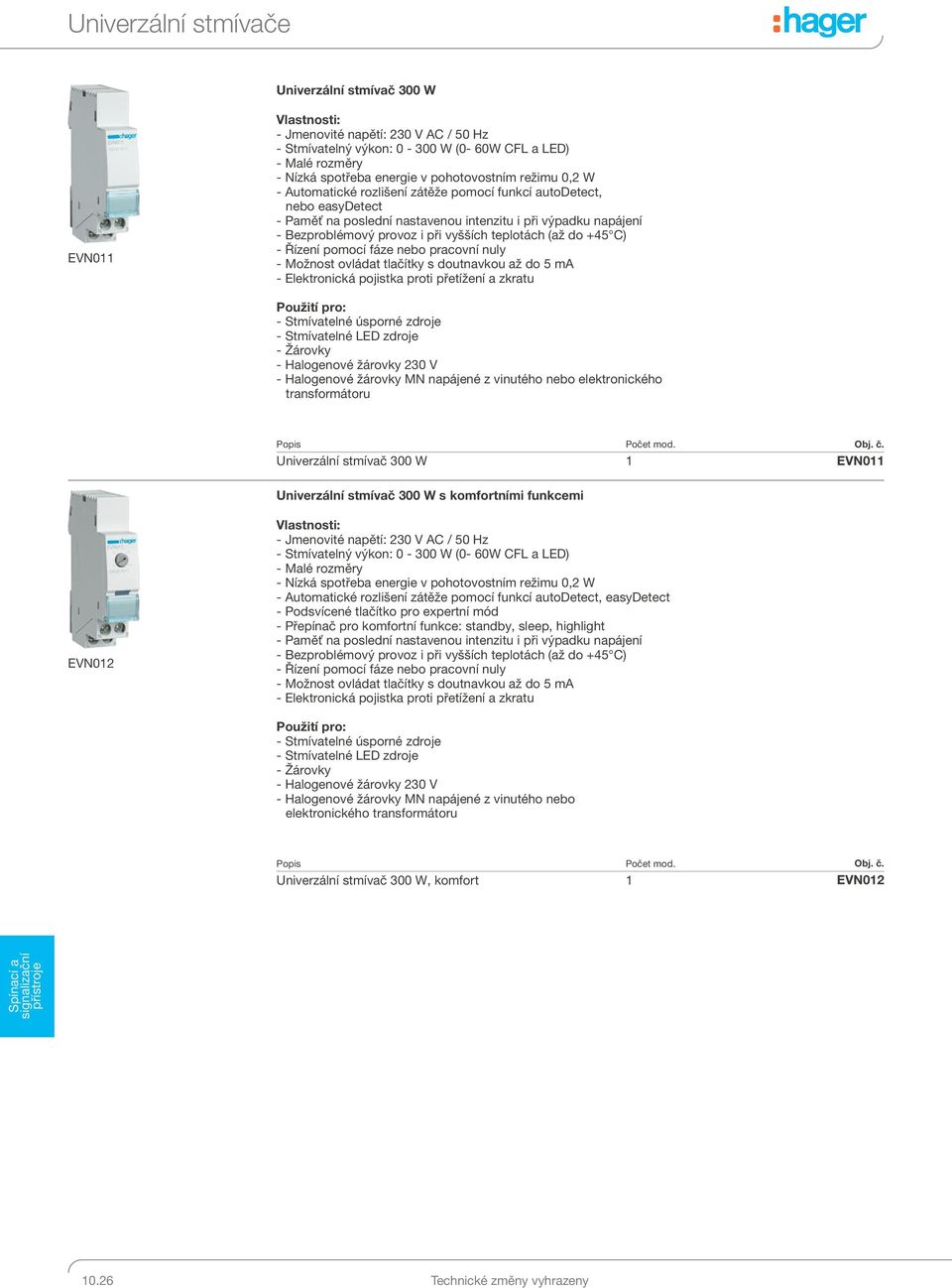 - Řízení pomocí fáze nebo pracovní nuly - Možnost ovládat tlačítky s doutnavkou až do 5 ma - Elektronická pojistka proti přetížení a zkratu - Stmívatelné úsporné zdroje - Stmívatelné ED zdroje -