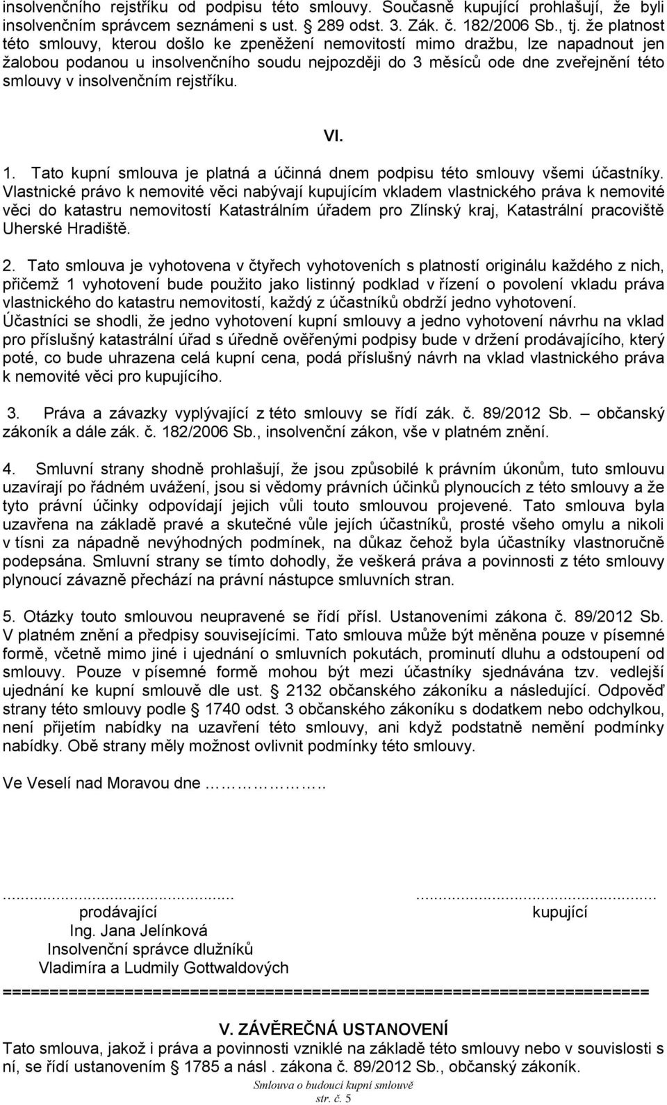 insolvenčním rejstříku. VI. 1. Tato kupní smlouva je platná a účinná dnem podpisu této smlouvy všemi účastníky.