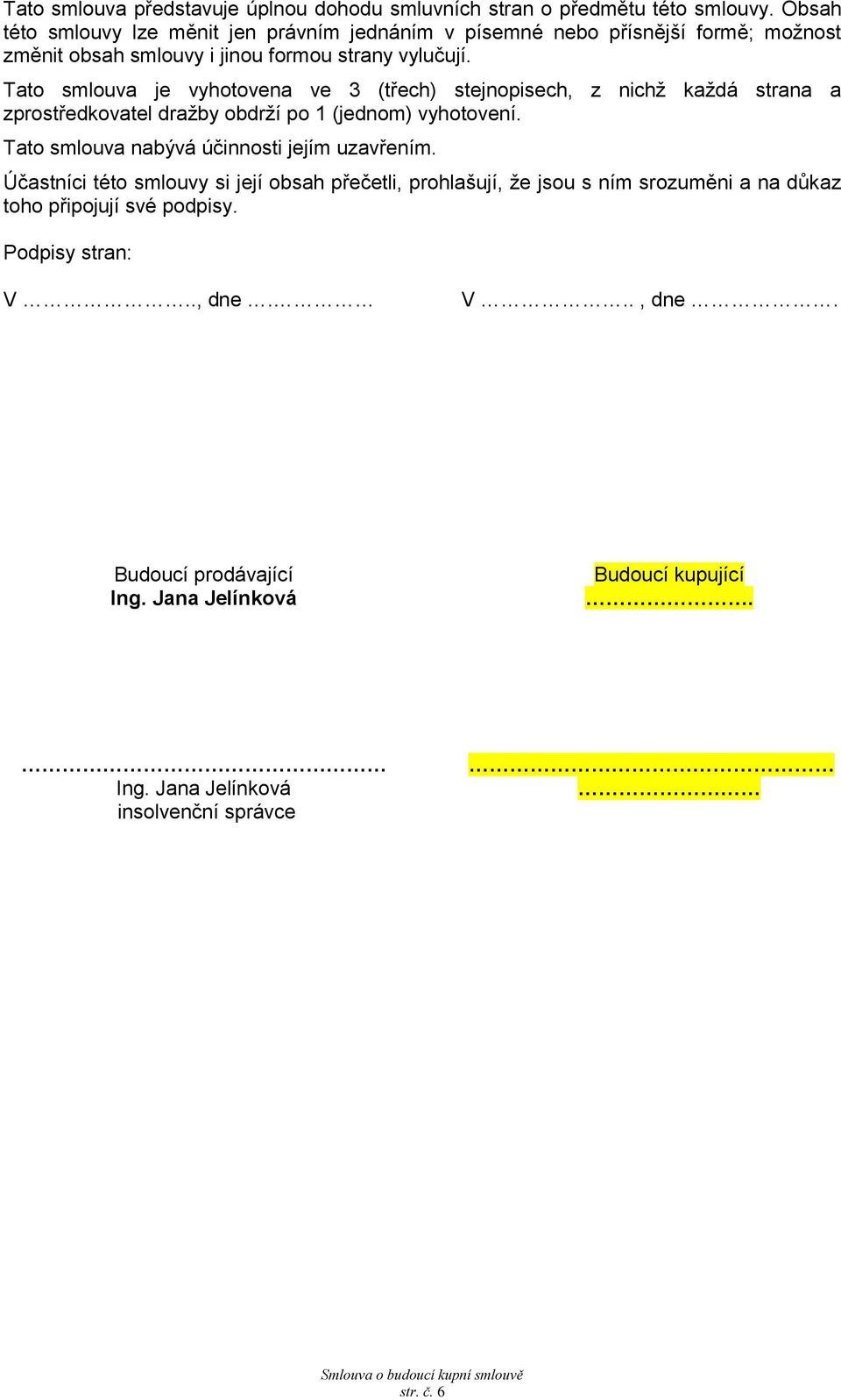 Tato smlouva je vyhotovena ve 3 (třech) stejnopisech, z nichž každá strana a zprostředkovatel dražby obdrží po 1 (jednom) vyhotovení.