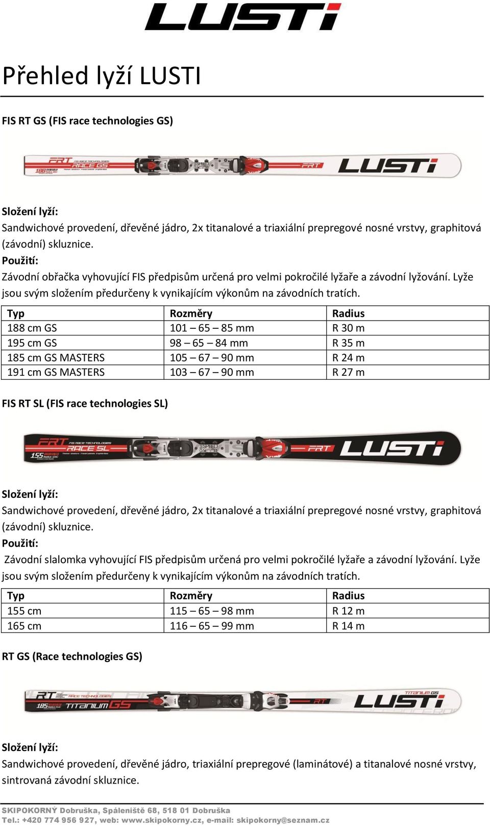 188 cm GS 101 65 85 mm R 30 m 195 cm GS 98 65 84 mm R 35 m 185 cm GS MASTERS 105 67 90 mm R 24 m 191 cm GS MASTERS 103 67 90 mm R 27 m FIS RT SL (FIS race technologies SL) Sandwichové provedení,