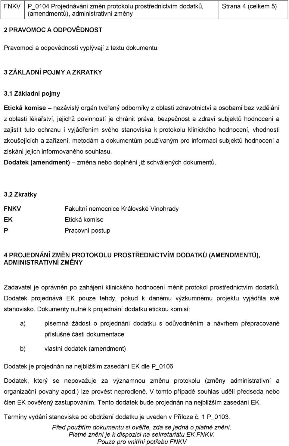 hodnocení a zajistit tuto ochranu i vyjádřením svého stanoviska k protokolu klinického hodnocení, vhodnosti zkoušejících a zařízení, metodám a dokumentům používaným pro informaci subjektů hodnocení a