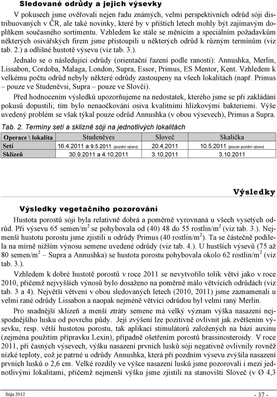 ) a odlišné hustotě výsevu (viz tab. 3.). Jednalo se o následující odrůdy (orientační řazení podle ranosti): Annushka, Merlin, Lissabon, Cordoba, Malaga, London, Supra, Essor, Primus, ES Mentor, Kent.