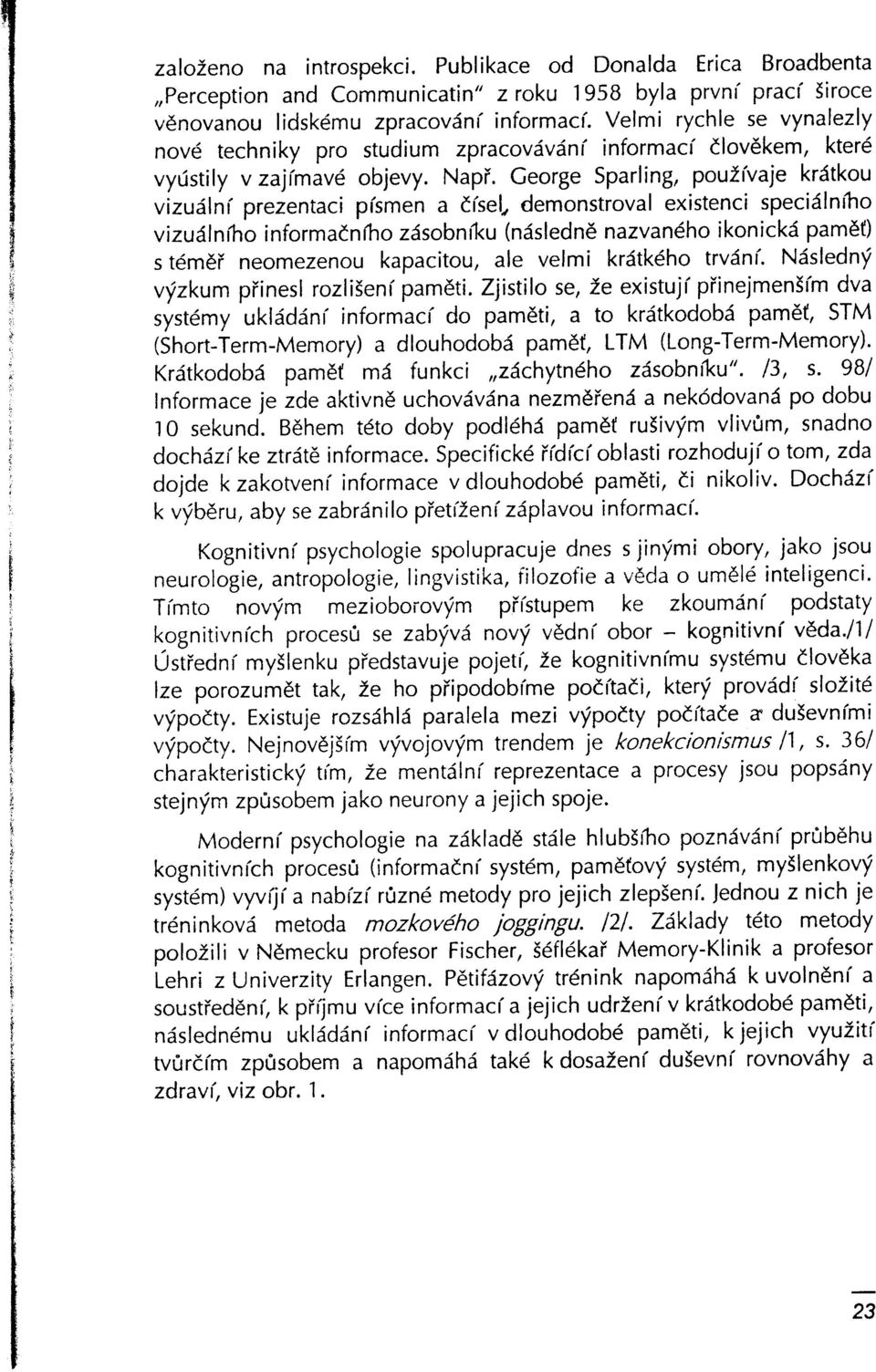 Ceorge Sparling, pouzivaje krdtkou vizu:ilni prezentaci pismen a disef demonstroval existenci specidlniho vizudlnft o informadn fho zdsobn iku (ndsledne nazvandho i kon ickii pamdt) s t6m6i