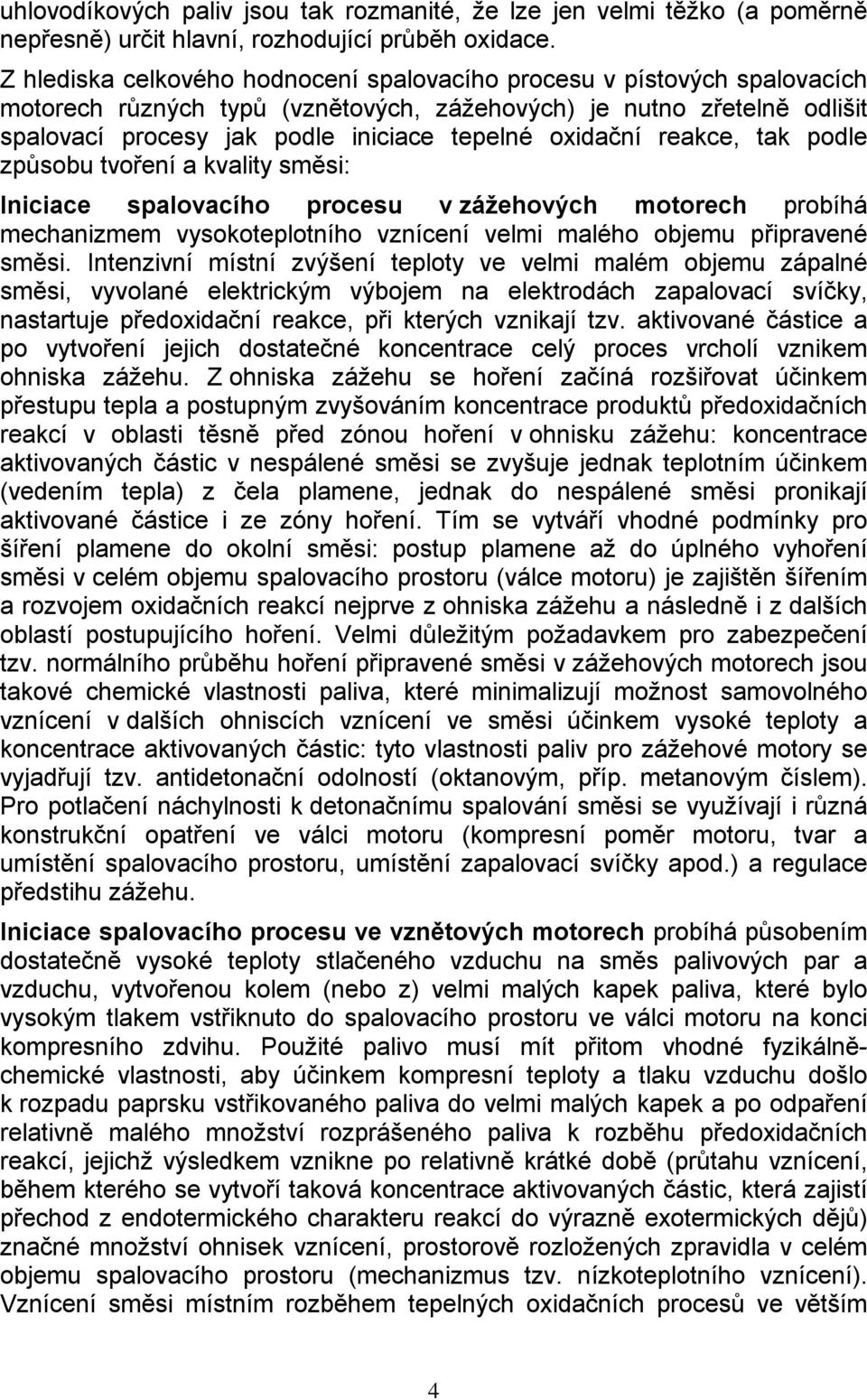 oxidační reakce, tak podle způsobu tvoření a kvality směsi: Iniciace spalovacího procesu v zážehových motorech probíhá mechanizmem vysokoteplotního vznícení velmi malého objemu připravené směsi.