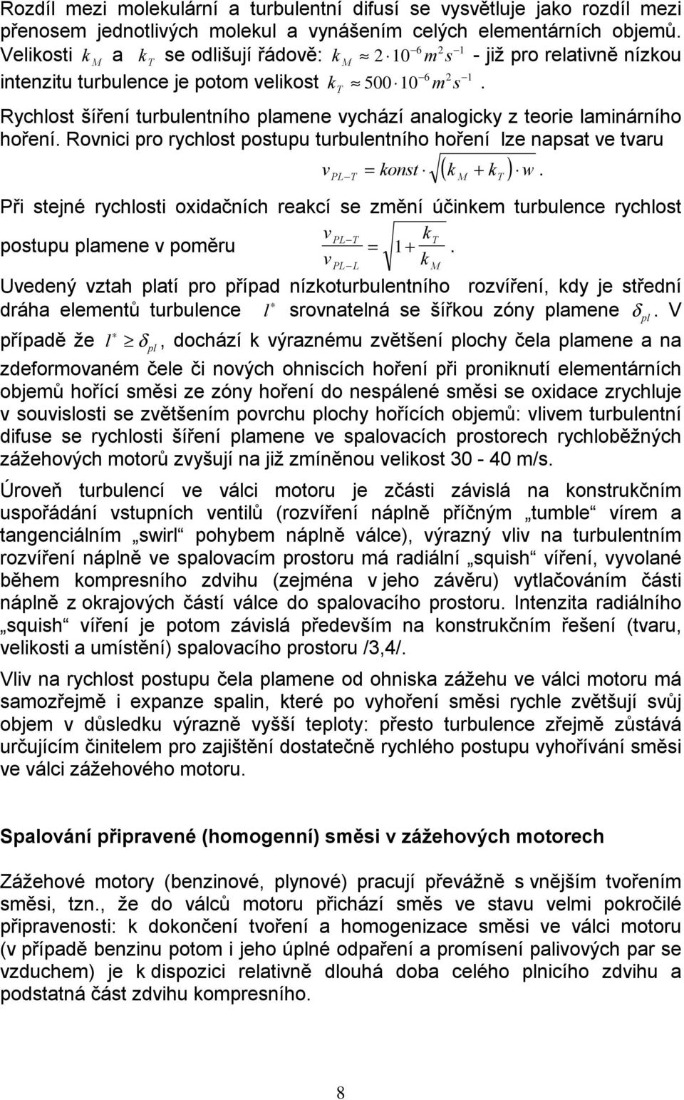 Rychlost šíření turbulentního plamene vychází analogicky z teorie laminárního hoření. Rovnici pro rychlost postupu turbulentního hoření lze napsat ve tvaru v PL T = konst ( k M + kt ) w.