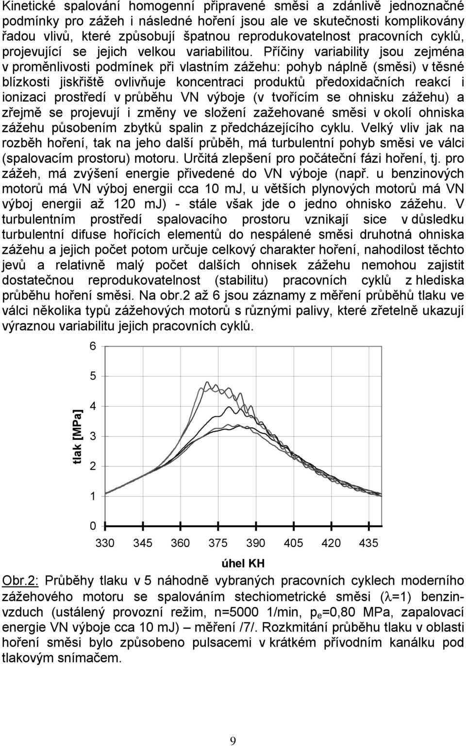 Příčiny variability jsou zejména v proměnlivosti podmínek při vlastním zážehu: pohyb náplně (směsi) v těsné blízkosti jiskřiště ovlivňuje koncentraci produktů předoxidačních reakcí i ionizaci