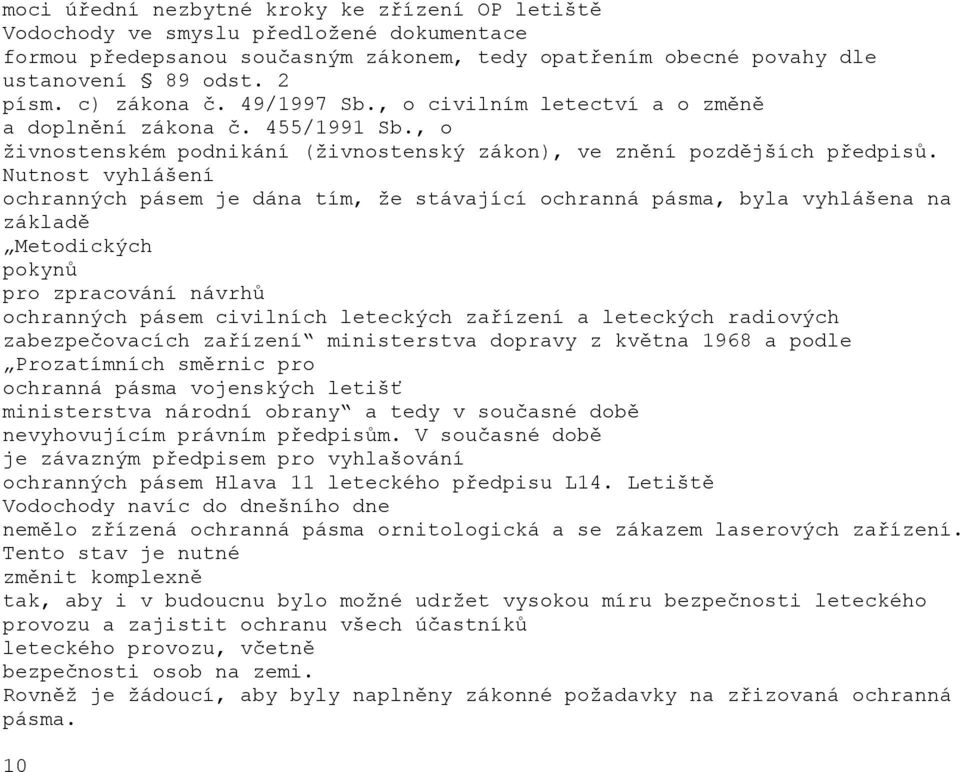 Nutnost vyhlášení ochranných pásem je dána tím, že stávající ochranná pásma, byla vyhlášena na základě Metodických pokynů pro zpracování návrhů ochranných pásem civilních leteckých zařízení a