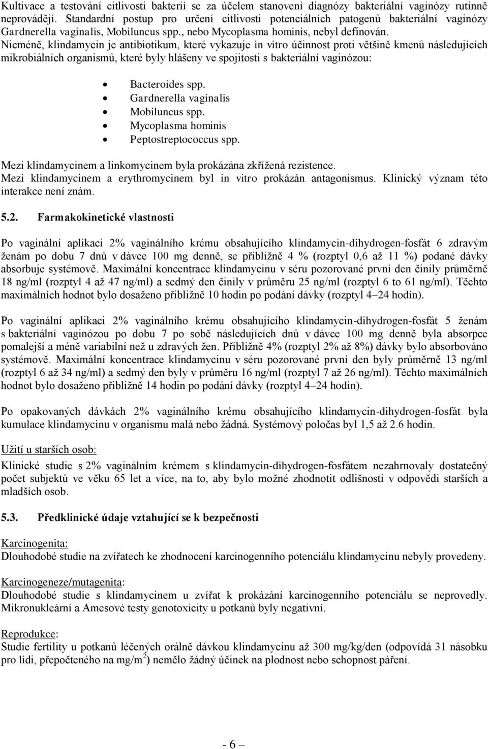 Nicméně, klindamycin je antibiotikum, které vykazuje in vitro účinnost proti většině kmenů následujících mikrobiálních organismů, které byly hlášeny ve spojitosti s bakteriální vaginózou: Bacteroides