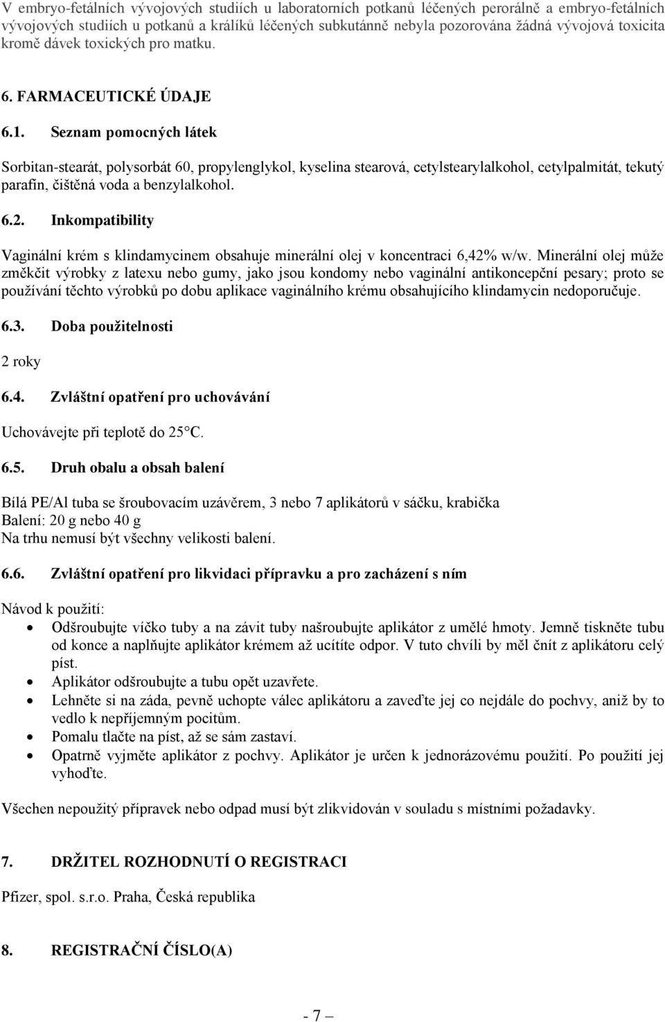 Seznam pomocných látek Sorbitan-stearát, polysorbát 60, propylenglykol, kyselina stearová, cetylstearylalkohol, cetylpalmitát, tekutý parafín, čištěná voda a benzylalkohol. 6.2.