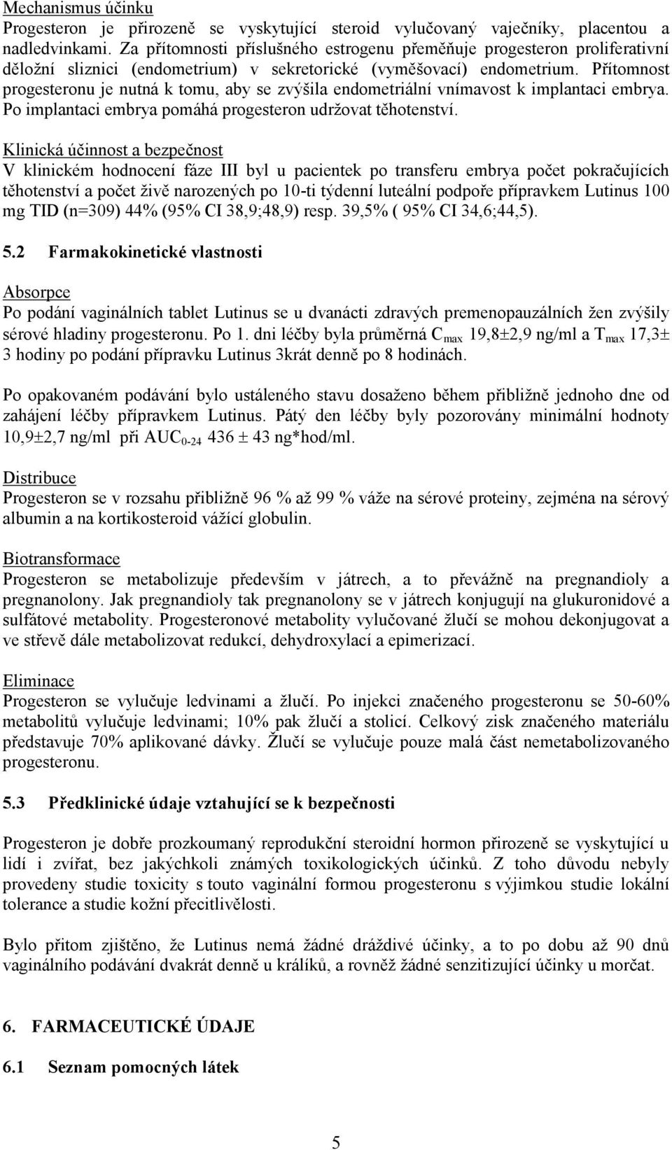 Přítomnost progesteronu je nutná k tomu, aby se zvýšila endometriální vnímavost k implantaci embrya. Po implantaci embrya pomáhá progesteron udržovat těhotenství.