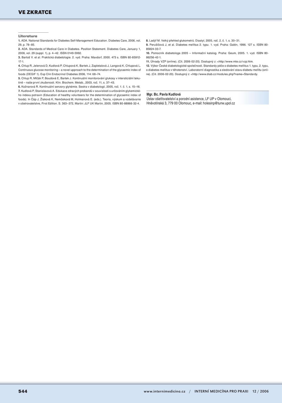 Continuous glucose monitoring a novel upproach to the determination of the glycaemic index of foods (DEGIF 1). Exp Clin Endocrinol Diabetes 2006, 114: 68 74. 5. Chlup R, Mlčák P, Boudová E, Bartek J.