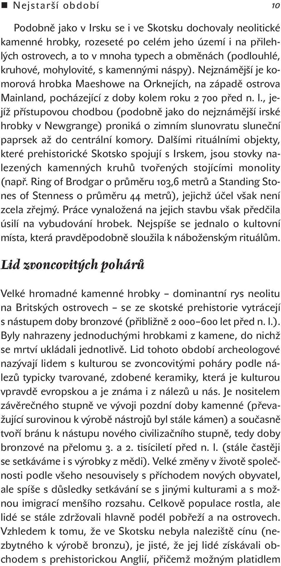 , jejíž přístupovou chodbou (podobně jako do nejznámější irské hrobky v Newgrange) proniká o zimním slunovratu sluneční paprsek až do centrální komory.