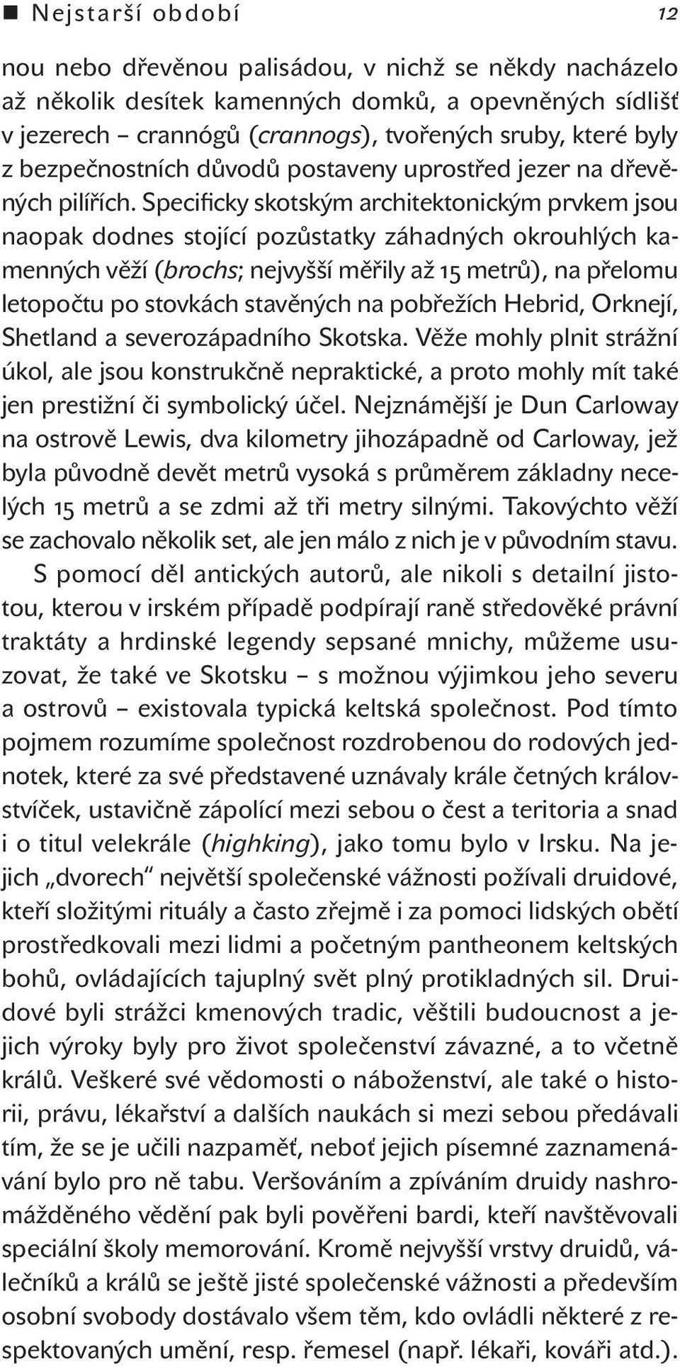 Specificky skotským architektonickým prvkem jsou naopak dodnes stojící pozůstatky záhadných okrouhlých kamenných věží (brochs; nejvyšší měřily až metrů), na přelomu letopočtu po stovkách stavěných na