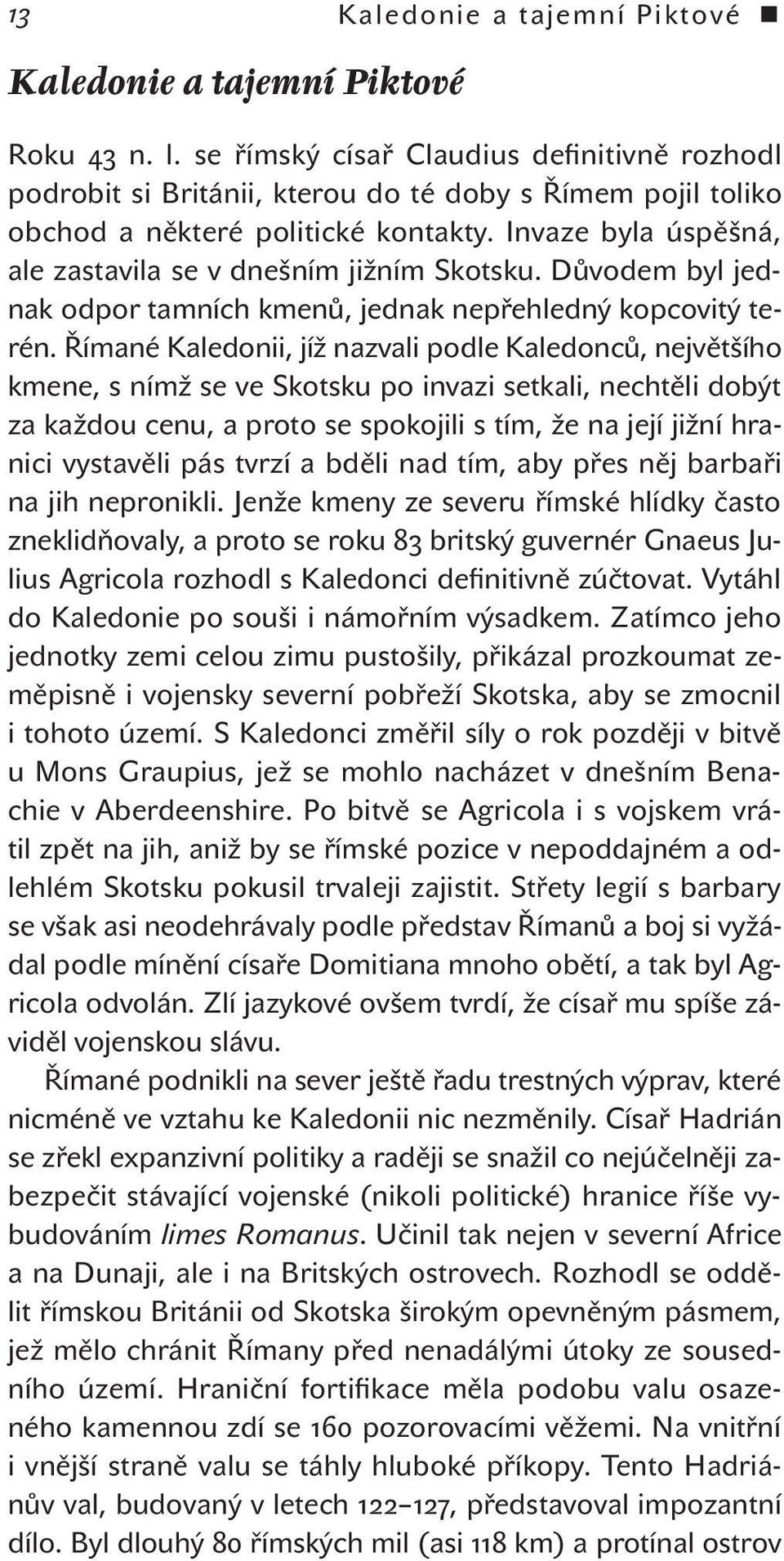 Invaze byla úspěšná, ale zastavila se v dnešním jižním Skotsku. Důvodem byl jednak odpor tamních kmenů, jednak nepřehledný kopcovitý terén.