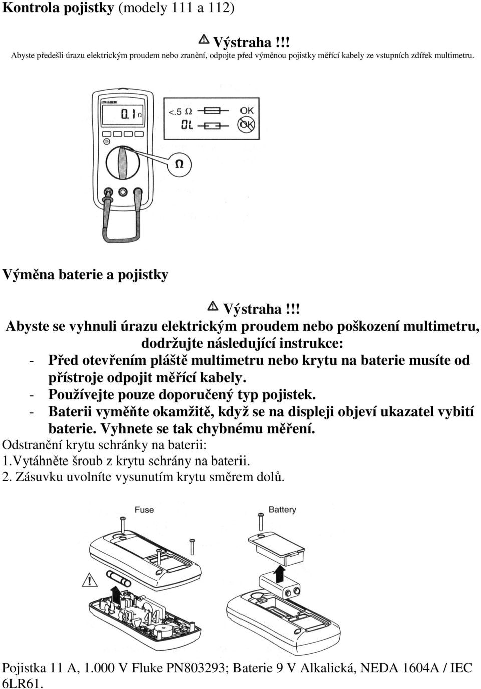 !! Abyste se vyhnuli úrazu elektrickým proudem nebo poškození multimetru, dodržujte následující instrukce: - Před otevřením pláště multimetru nebo krytu na baterie musíte od přístroje odpojit měřící