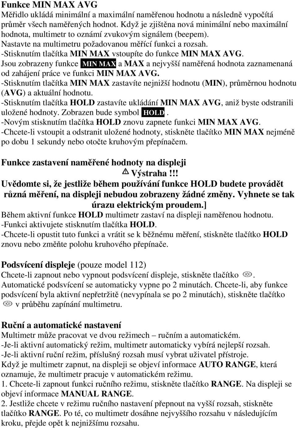 -Stisknutím tlačítka MIN MAX vstoupíte do funkce MIN MAX AVG. Jsou zobrazeny funkce MIN MAX a MAX a nejvyšší naměřená hodnota zaznamenaná od zahájení práce ve funkci MIN MAX AVG.