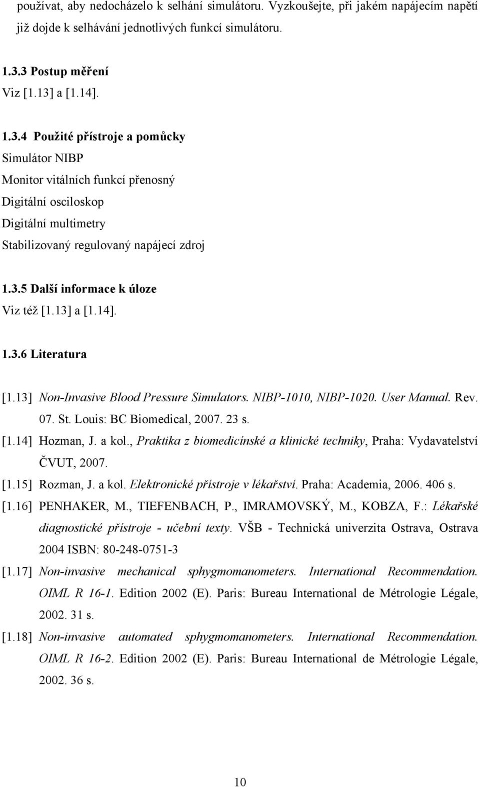 3.5 Další informace k úloze Viz též [1.13] a [1.14]. 1.3.6 Literatura [1.13] Non-Invasive Blood Pressure Simulators. NIBP-1010, NIBP-1020. User Manual. Rev. 07. St. Louis: BC Biomedical, 2007. 23 s.