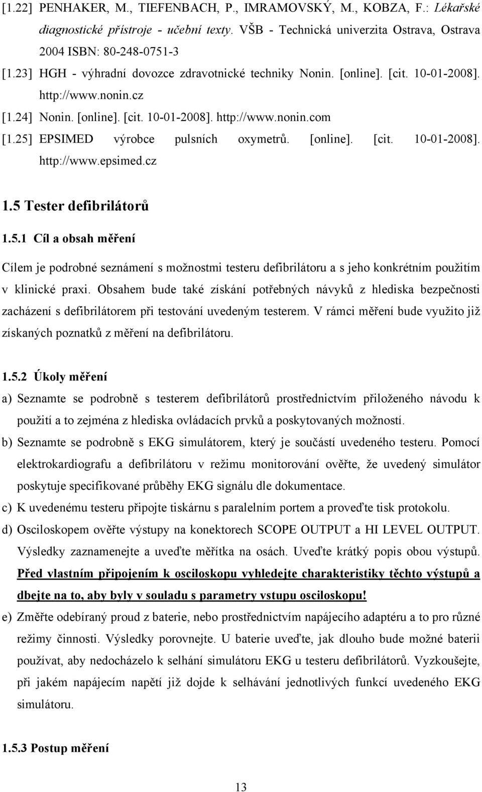 25] EPSIMED výrobce pulsních oxymetrů. [online]. [cit. 10-01-2008]. http://www.epsimed.cz 1.5 Tester defibrilátorů 1.5.1 Cíl a obsah měření Cílem je podrobné seznámení s možnostmi testeru defibrilátoru a s jeho konkrétním použitím v klinické praxi.