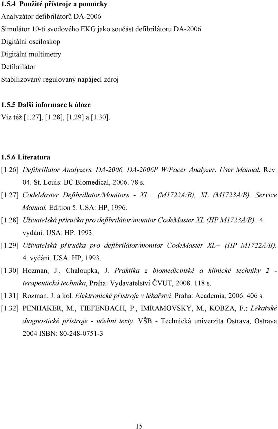 User Manual. Rev. 04. St. Louis: BC Biomedical, 2006. 78 s. [1.27] CodeMaster Defibrillator/Monitors - XL+ (M1722A/B), XL (M1723A/B). Service Manual. Edition 5. USA: HP, 1996. [1.28] Uživatelská příručka pro defibrilátor/monitor CodeMaster XL (HP M1723A/B).