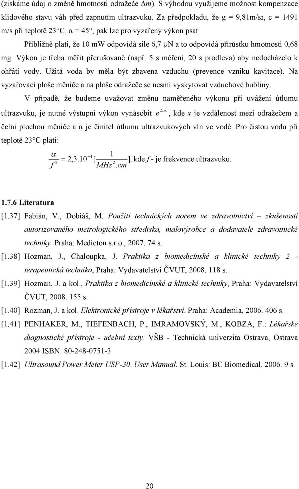 Výkon je třeba měřit přerušovaně (např. 5 s měření, 20 s prodleva) aby nedocházelo k ohřátí vody. Užitá voda by měla být zbavena vzduchu (prevence vzniku kavitace).