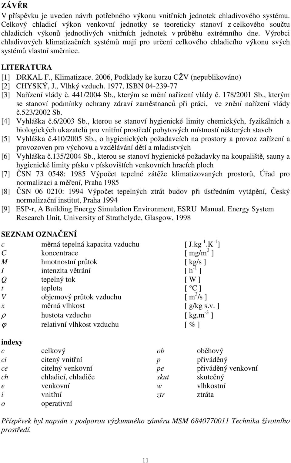 Výrobci chladivových klimatizačních systémů mají pro určení celkového chladicího výkonu svých systémů vlastní směrnice. LITERATURA [1] DRKAL F., Klimatizace.