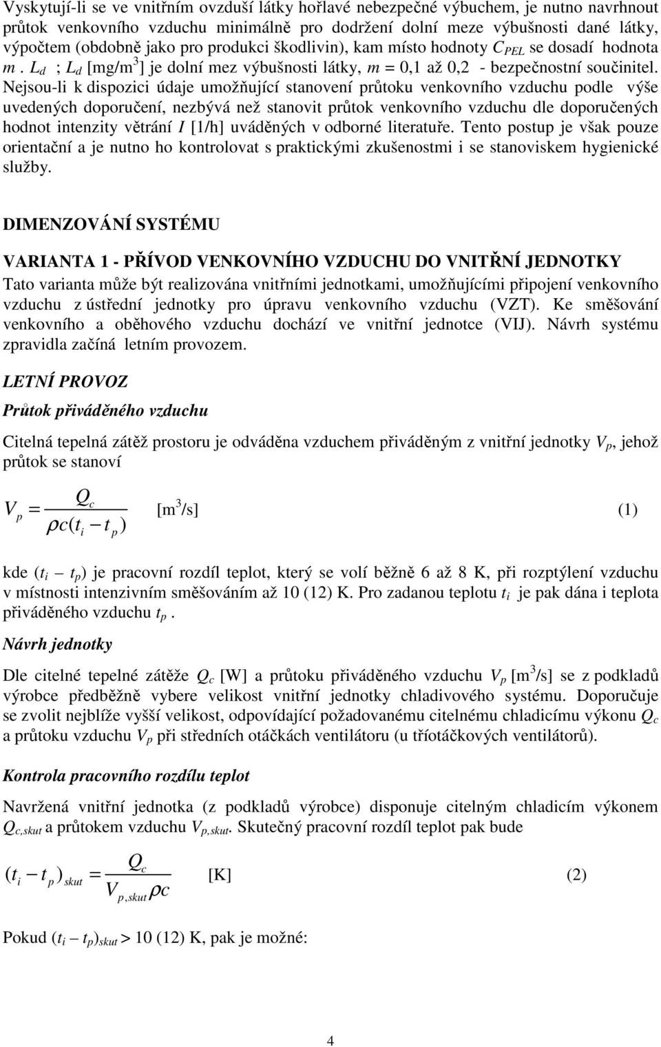 Nejsou-li k dispozici údaje umožňující stanovení průtoku venkovního vzduchu podle výše uvedených doporučení, nezbývá než stanovit průtok venkovního vzduchu dle doporučených hodnot intenzity větrání I