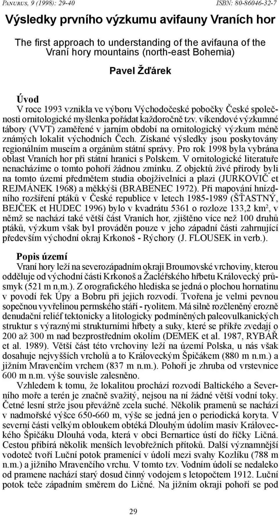 víkendové výzkumné tábory (VVT) zaměřené v jarním období na ornitologický výzkum méně známých lokalit východních Čech. Získané výsledky jsou poskytovány regionálním museím a orgánům státní správy.