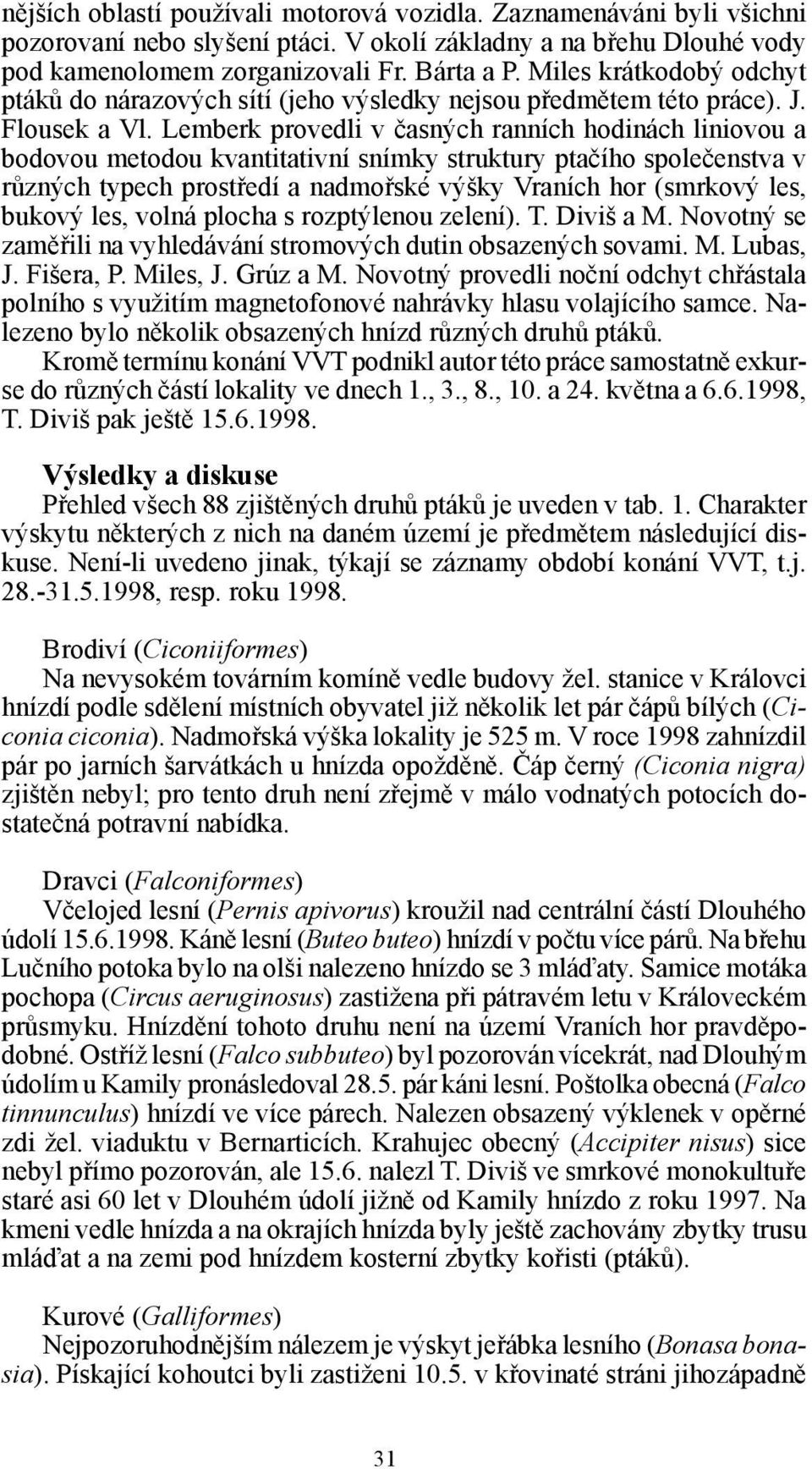 Lemberk provedli v časných ranních hodinách liniovou a bodovou metodou kvantitativní snímky struktury ptačího společenstva v různých typech prostředí a nadmořské výšky Vraních hor (smrkový les,