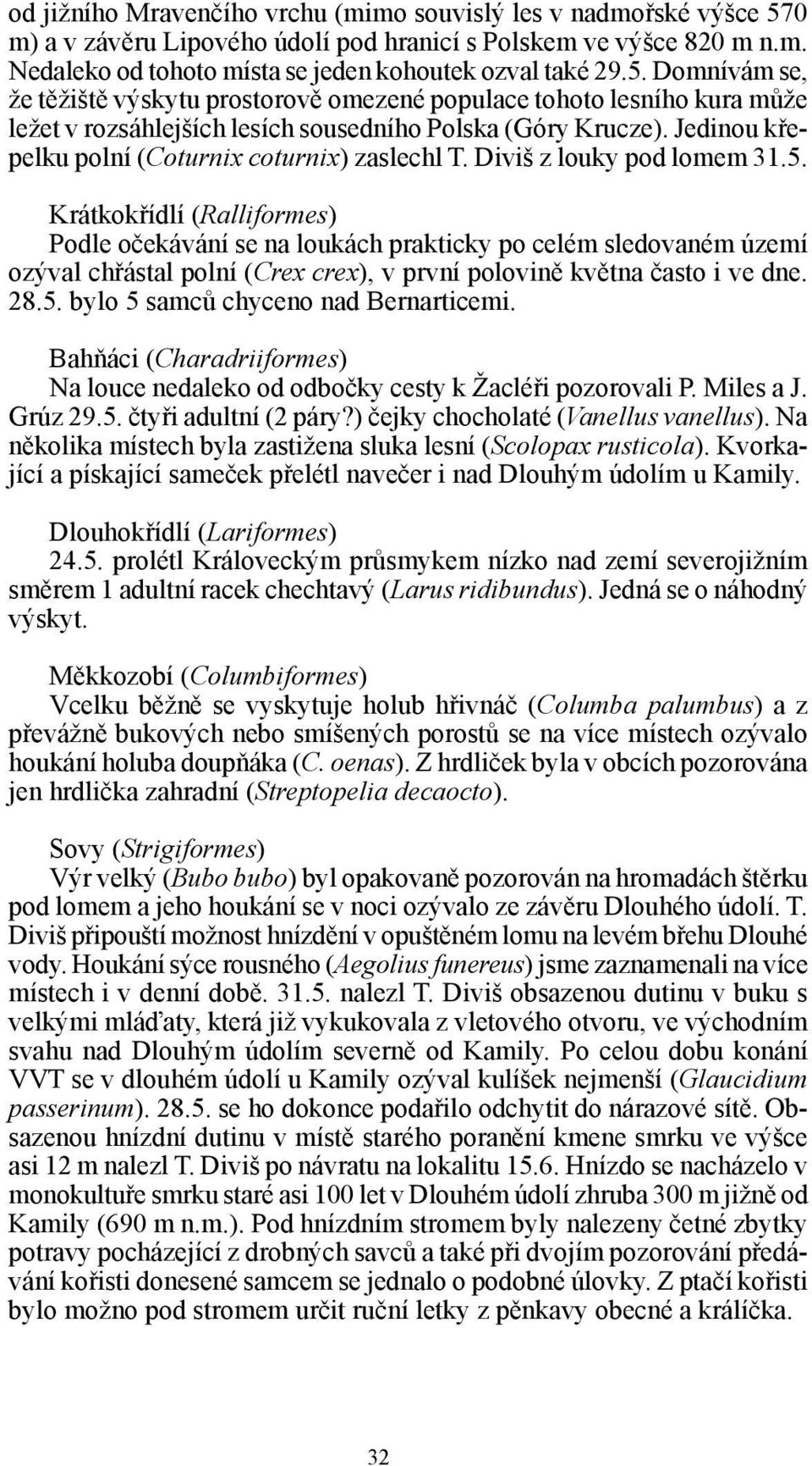 Domnívám se, že těžiště výskytu prostorově omezené populace tohoto lesního kura může ležet v rozsáhlejších lesích sousedního Polska (Góry Krucze).