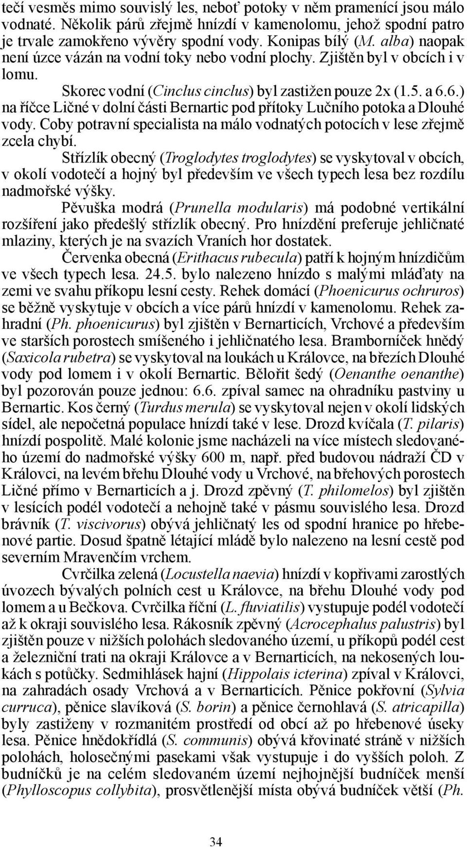 6.) na říčce Ličné v dolní části Bernartic pod přítoky Lučního potoka a Dlouhé vody. Coby potravní specialista na málo vodnatých potocích v lese zřejmě zcela chybí.