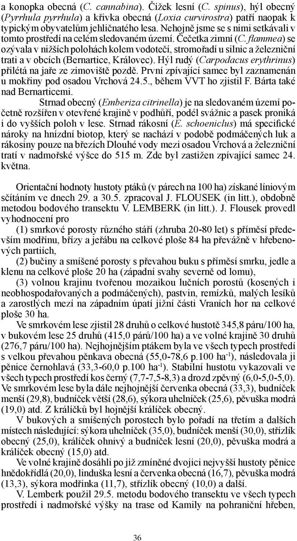 flammea) se ozývala v nižších polohách kolem vodotečí, stromořadí u silnic a železniční trati a v obcích (Bernartice, Královec). Hýl rudý (Carpodacus erythrinus) přilétá na jaře ze zimoviště pozdě.