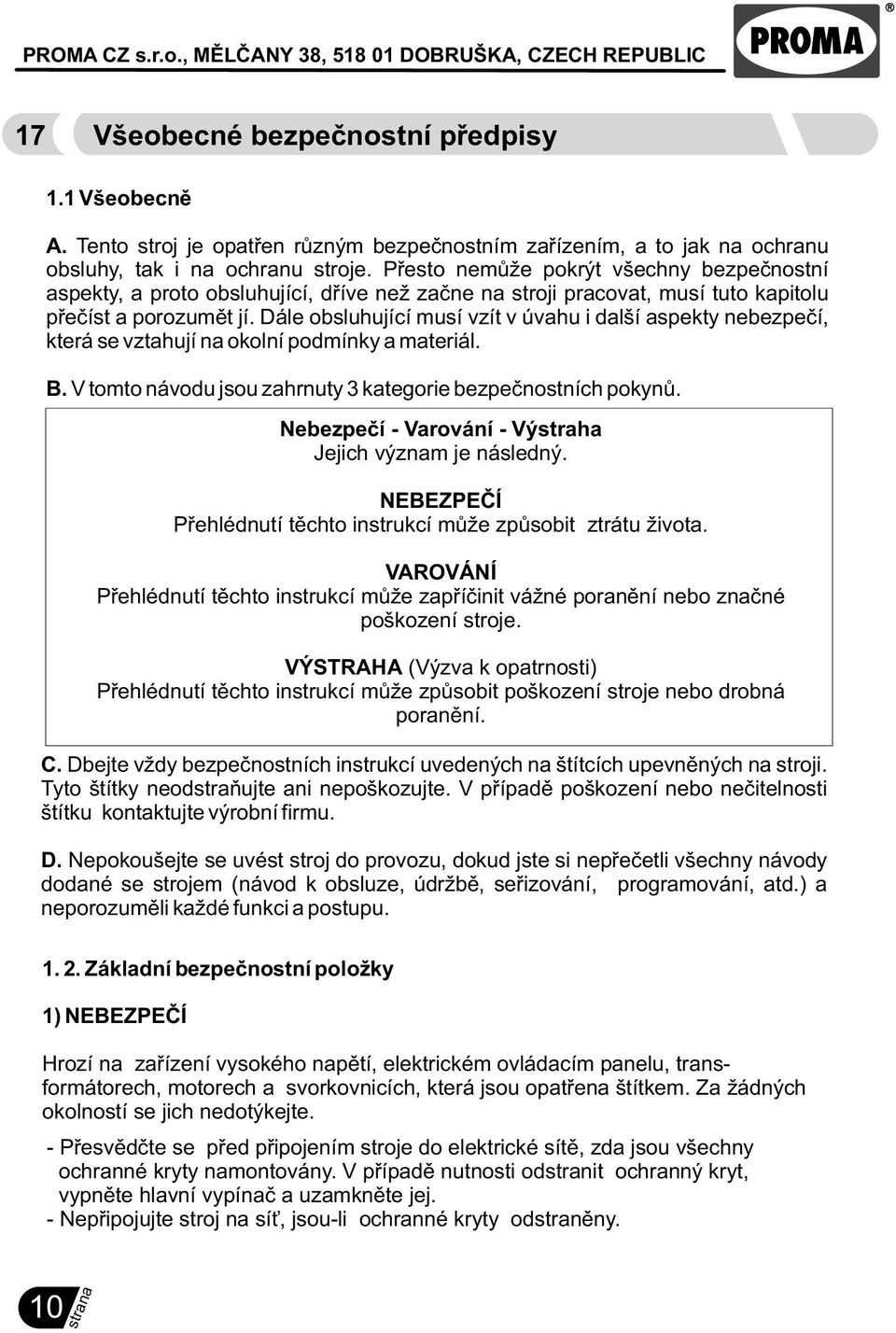 Dále obsluhující musí vzít v úvahu i další aspekty nebezpeèí, která se vztahují na okolní podmínky a materiál. B. V tomto návodu jsou zahrnuty 3 kategorie bezpeènostních pokynù.