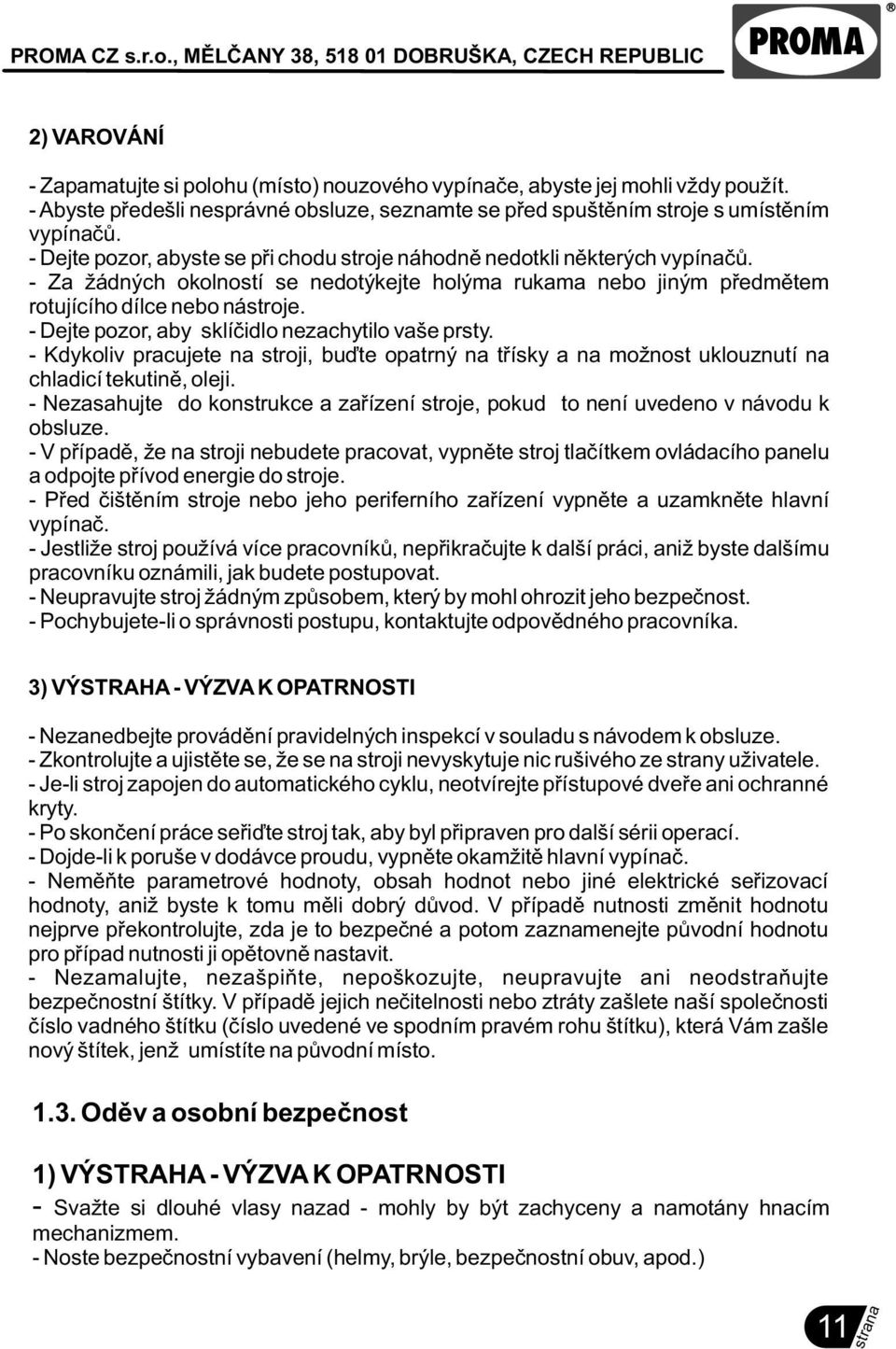 - Dejte pozor, aby sklíèidlo nezachytilo vaše prsty. - Kdykoliv pracujete na stroji, buïte opatrný na tøísky a na možnost uklouznutí na chladicí tekutinì, oleji.