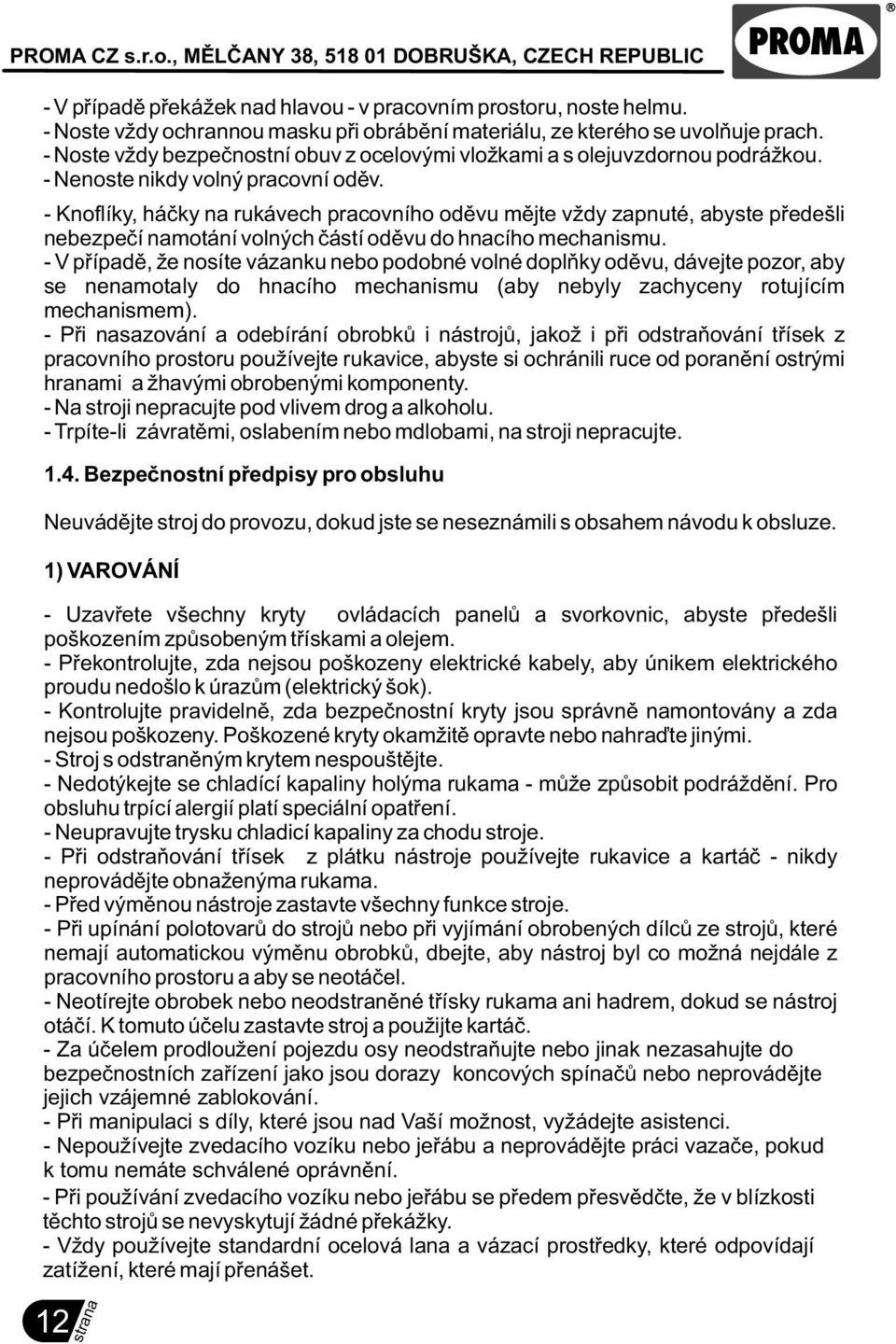 - Knoflíky, háèky na rukávech pracovního odìvu mìjte vždy zapnuté, abyste pøedešli nebezpeèí namotání volných èástí odìvu do hnacího mechanismu.