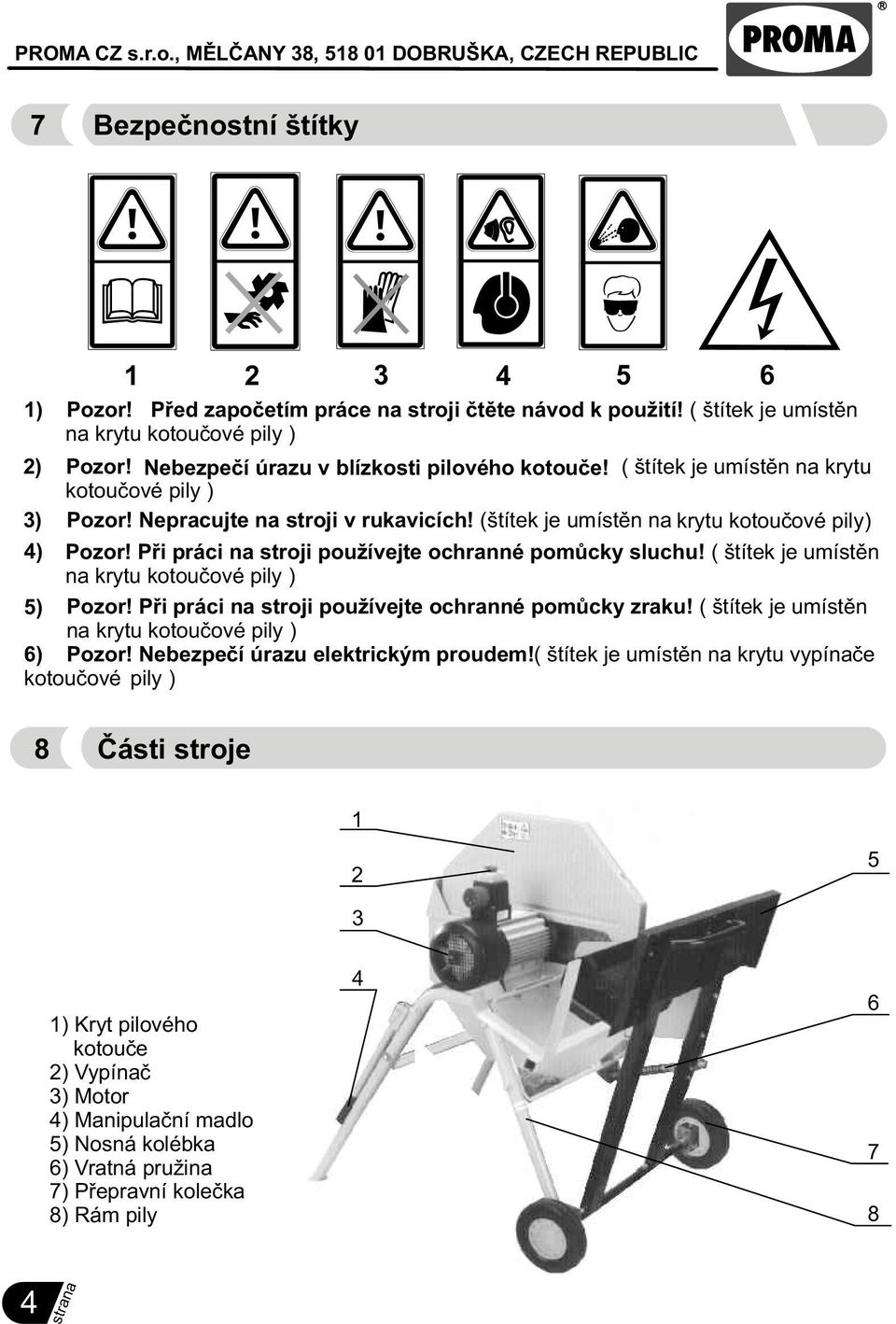 ( štítek je umístìn na krytu kotouèové pily ) 5) Pozor! Pøi práci na stroji používejte ochranné pomùcky zraku! ( štítek je umístìn na krytu kotouèové pily ) 6) Pozor!