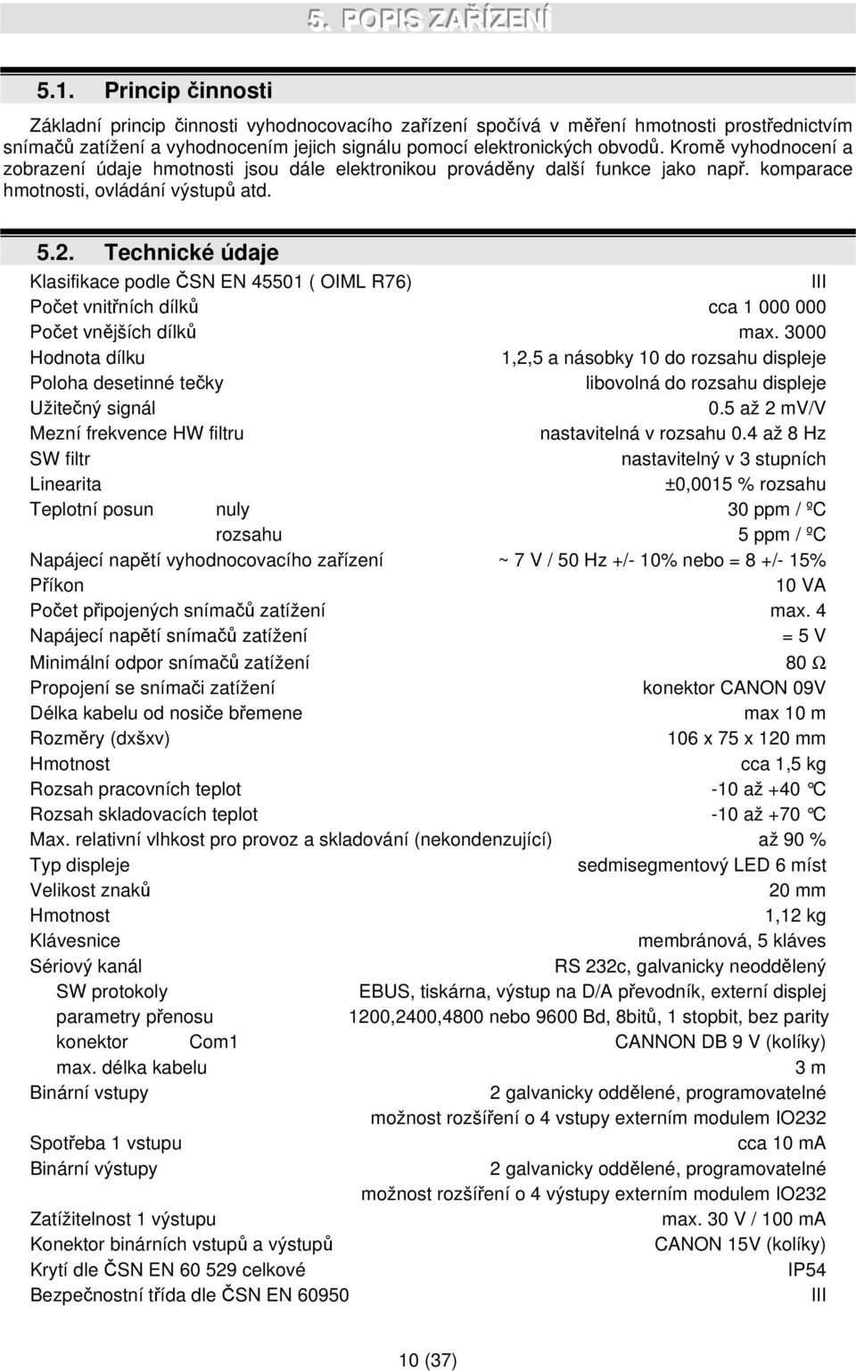 Kromě vyhodnocení a zobrazení údaje hmotnosti jsou dále elektronikou prováděny další funkce jako např. komparace hmotnosti, ovládání výstupů atd. 5.2.