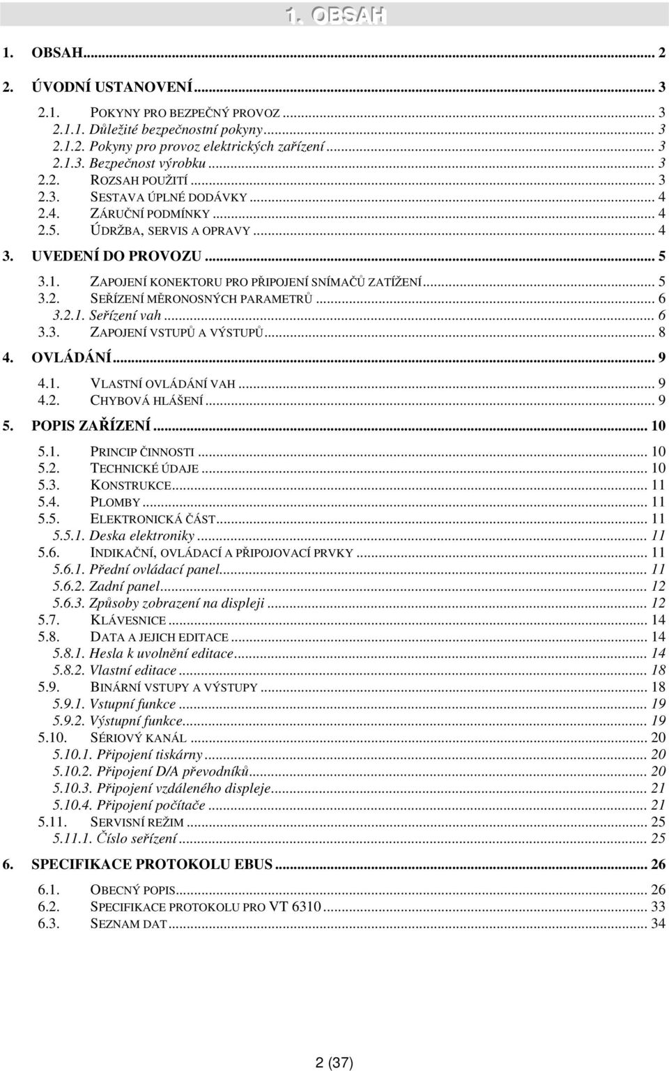 ZAPOJENÍ KONEKTORU PRO PŘIPOJENÍ SNÍMAČŮ ZATÍŽENÍ... 5 3.2. SEŘÍZENÍ MĚRONOSNÝCH PARAMETRŮ... 6 3.2.1. Seřízení vah... 6 3.3. ZAPOJENÍ VSTUPŮ A VÝSTUPŮ... 8 4. OVLÁDÁNÍ... 9 4.1. VLASTNÍ OVLÁDÁNÍ VAH.