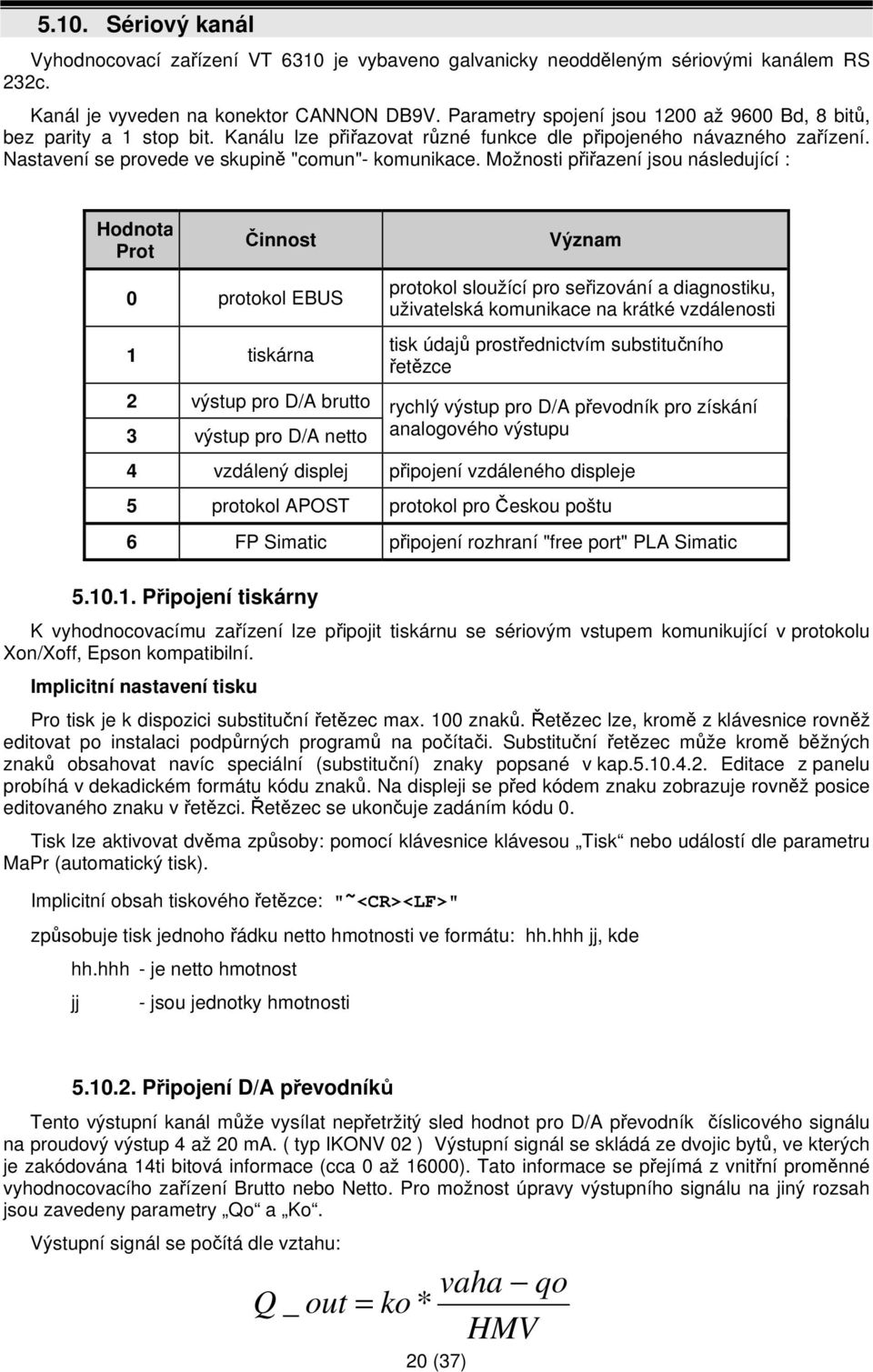 Možnosti přiřazení jsou následující : Hodnota Prot Činnost Význam 0 protokol EBUS 1 tiskárna 2 výstup pro D/A brutto 3 výstup pro D/A netto protokol sloužící pro seřizování a diagnostiku, uživatelská