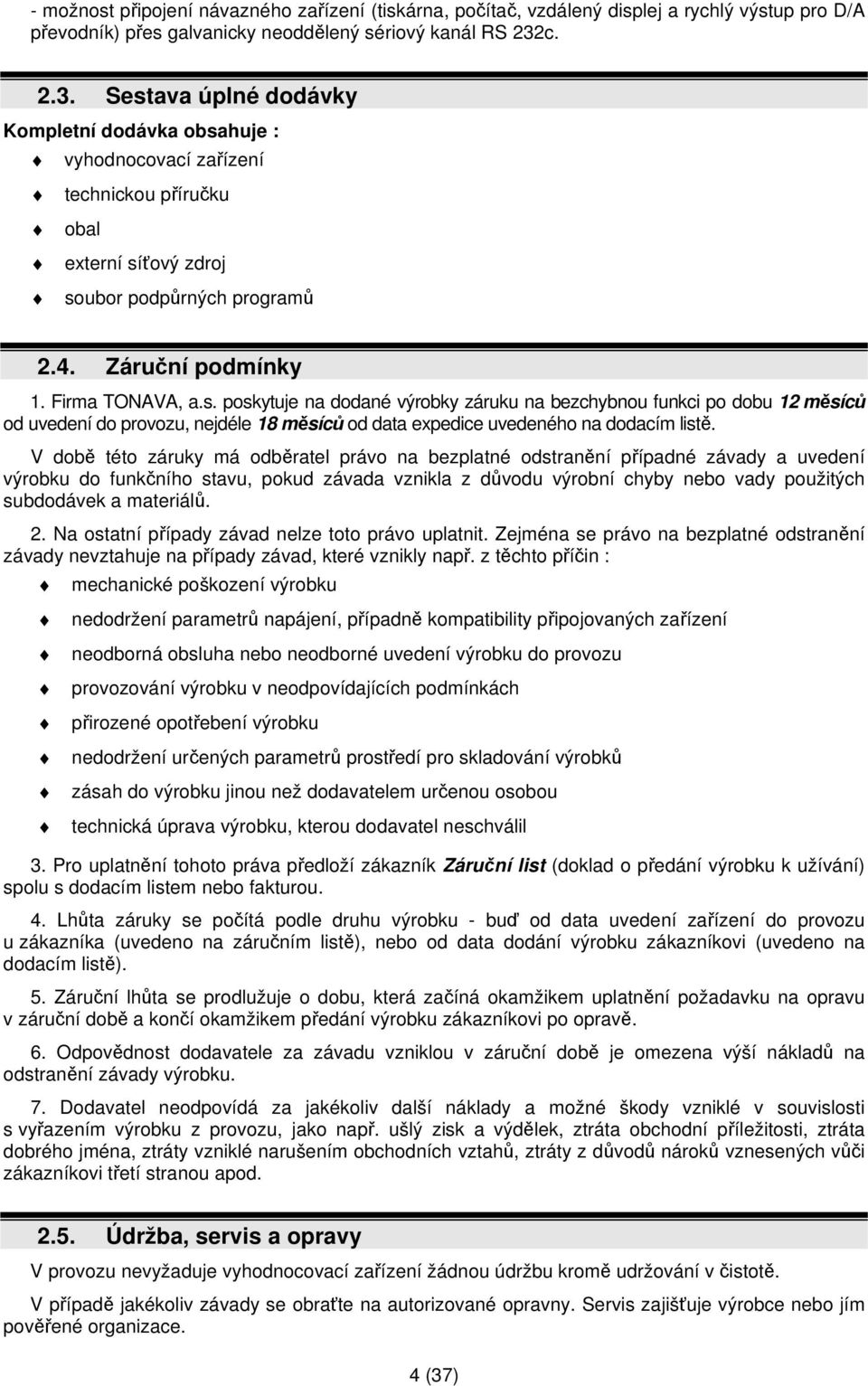 V době této záruky má odběratel právo na bezplatné odstranění případné závady a uvedení výrobku do funkčního stavu, pokud závada vznikla z důvodu výrobní chyby nebo vady použitých subdodávek a