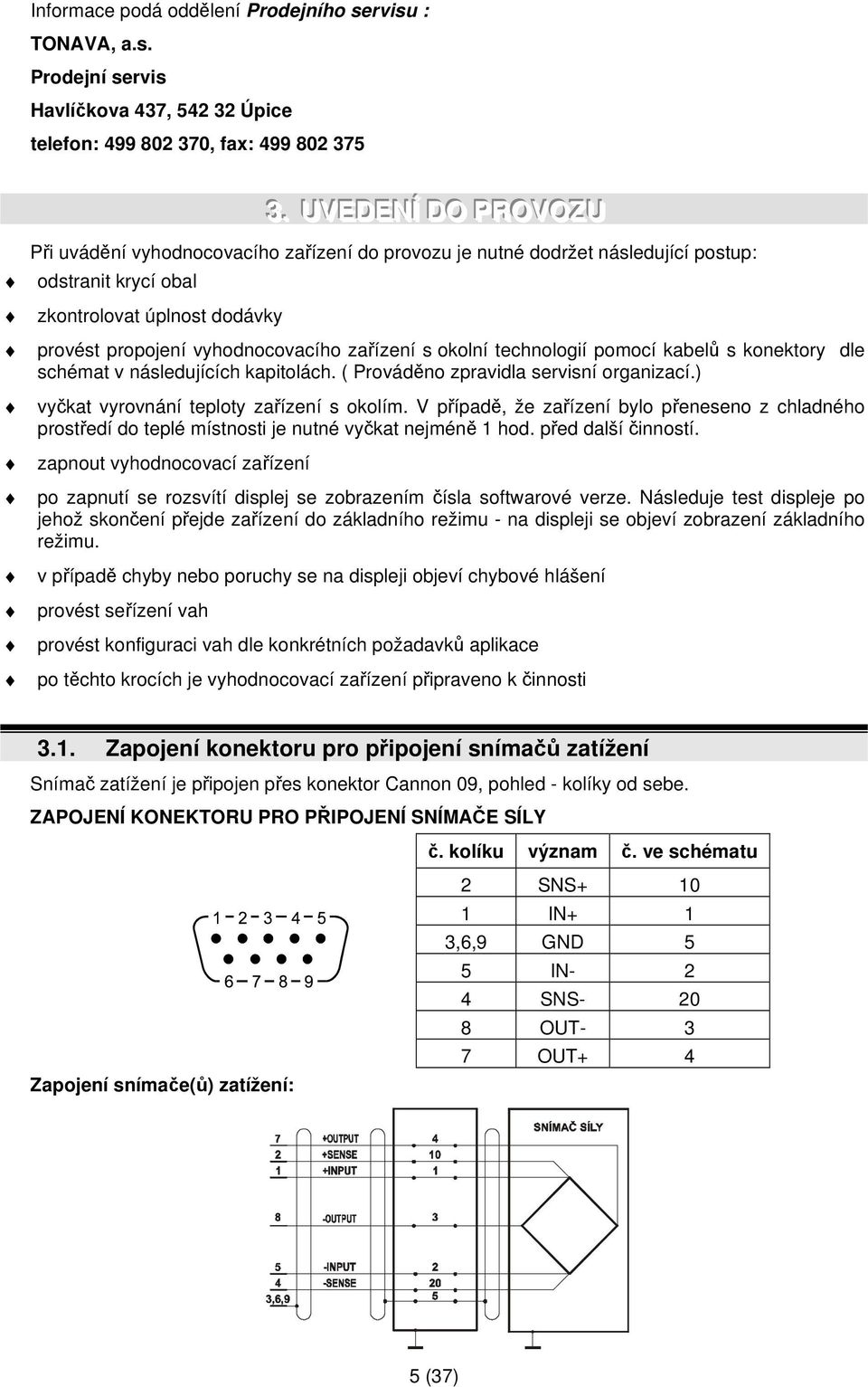 s okolní technologií pomocí kabelů s konektory dle schémat v následujících kapitolách. ( Prováděno zpravidla servisní organizací.) vyčkat vyrovnání teploty zařízení s okolím.