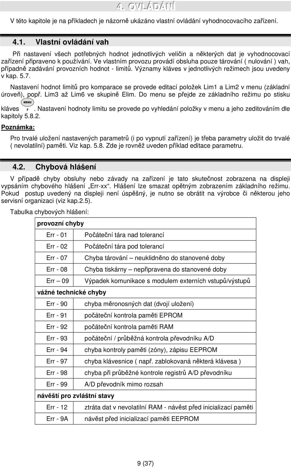 Ve vlastním provozu provádí obsluha pouze tárování ( nulování ) vah, případně zadávání provozních hodnot - limitů. Významy kláves v jednotlivých režimech jsou uvedeny v kap. 5.7.