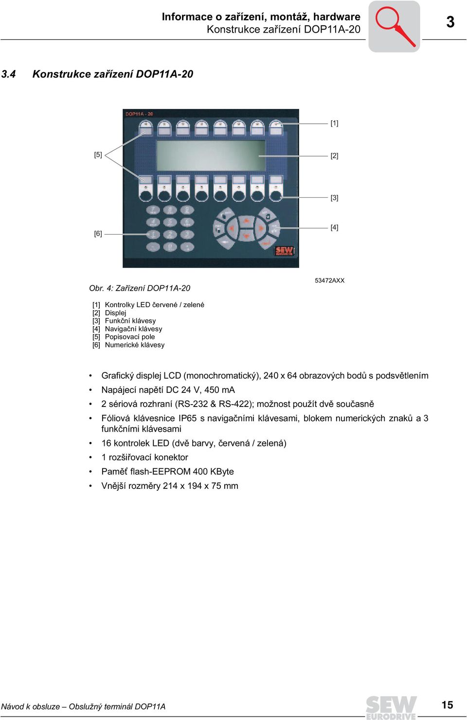 (monochromatický), 240 x 64 obrazových bodů s podsvětlením Napájecí napětí DC 24 V, 450 ma 2 sériová rozhraní (RS-232 & RS-422); možnost použít dvě současně Fóliová klávesnice IP65 s